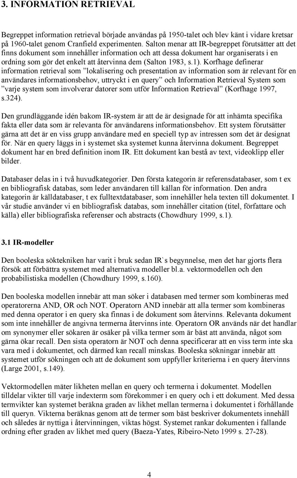 1). Korfhage definerar information retrieval som lokalisering och presentation av information som är relevant för en användares informationsbehov, uttryckt i en query och Information Retrieval System