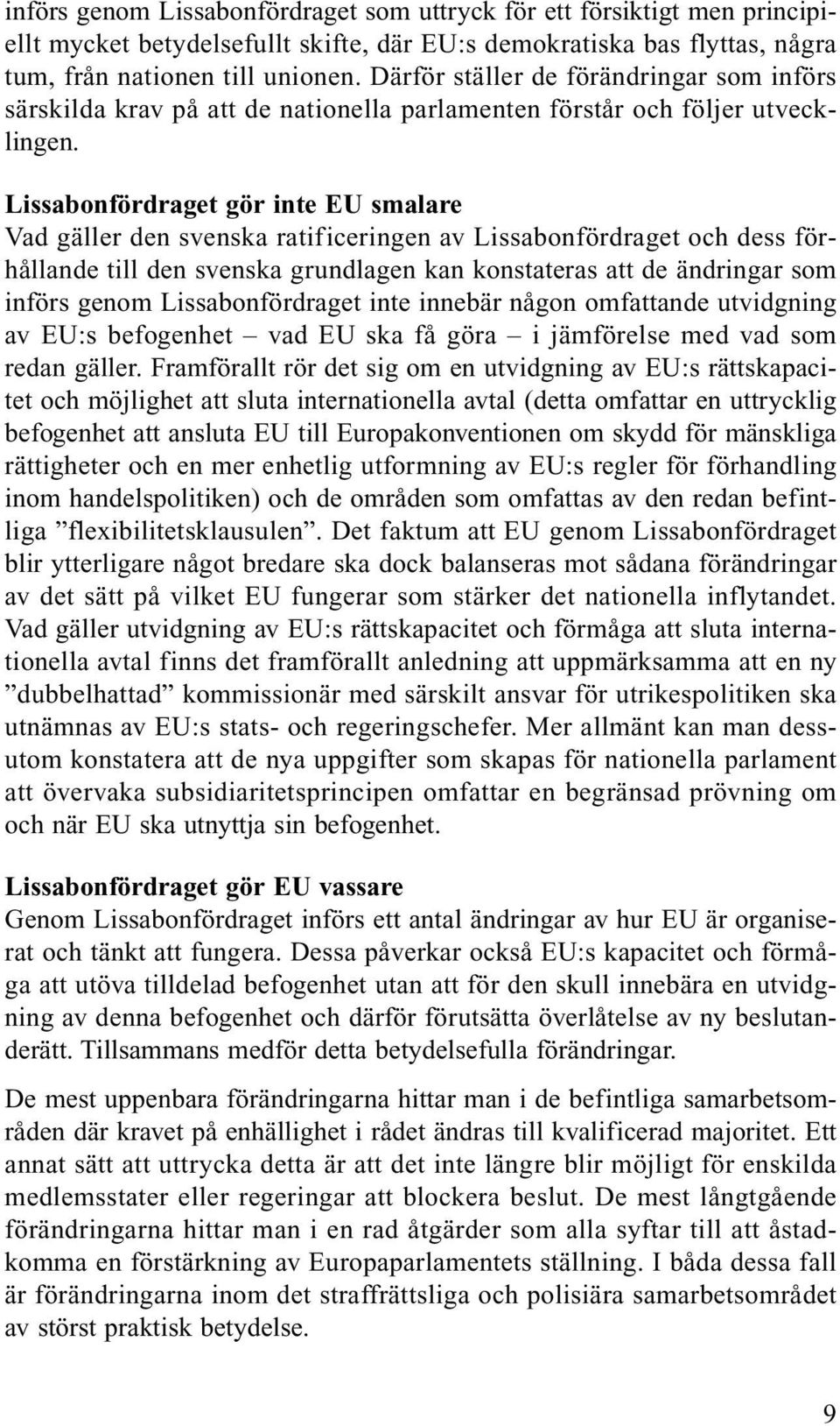 Lissabonfördraget gör inte EU smalare Vad gäller den svenska ratificeringen av Lissabonfördraget och dess förhållande till den svenska grundlagen kan konstateras att de ändringar som införs genom