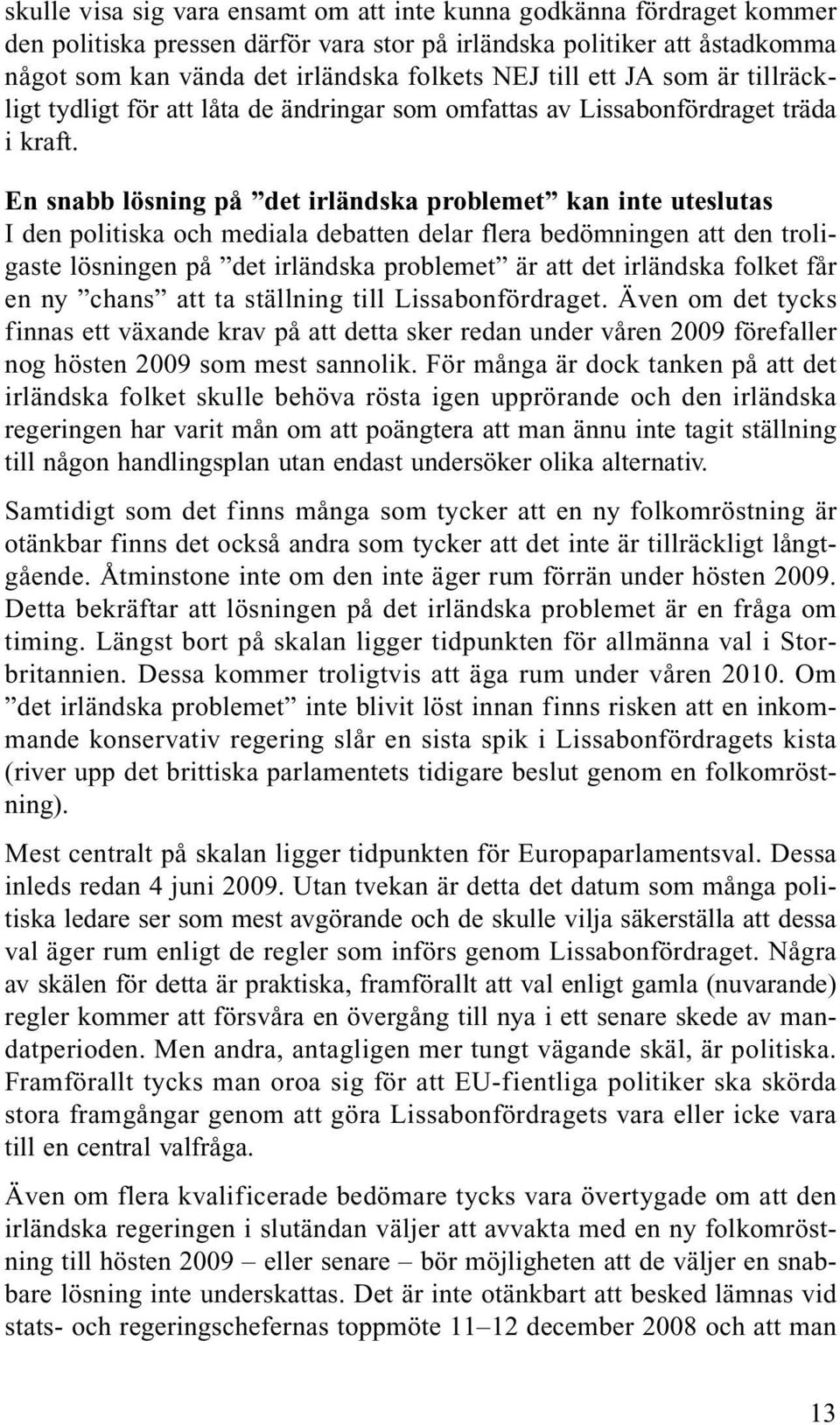 En snabb lösning på det irländska problemet kan inte uteslutas I den politiska och mediala debatten delar flera bedömningen att den troligaste lösningen på det irländska problemet är att det