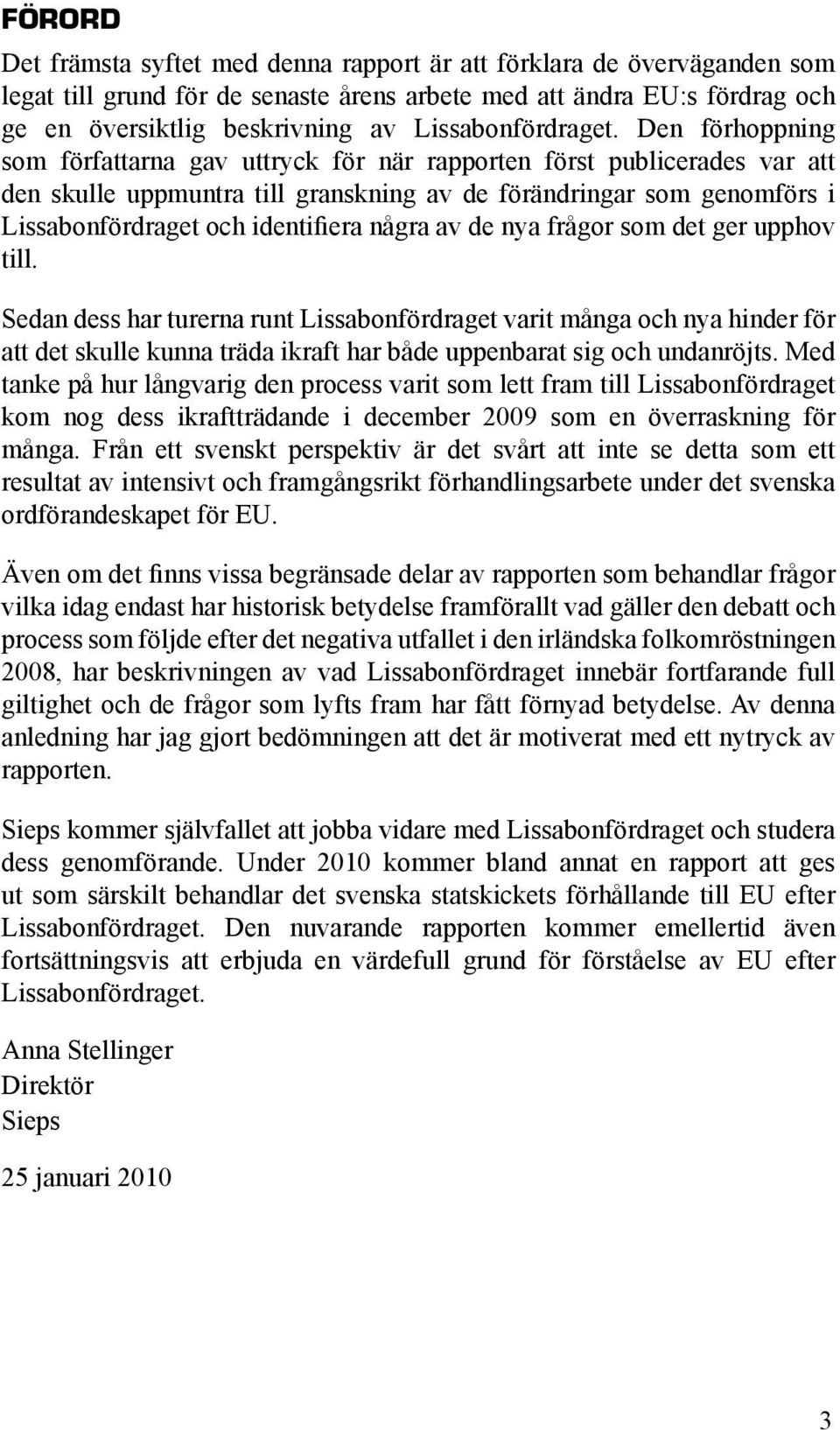 Den förhoppning som författarna gav uttryck för när rapporten först publicerades var att den skulle uppmuntra till granskning av de förändringar som genomförs i Lissabonfördraget och identifiera