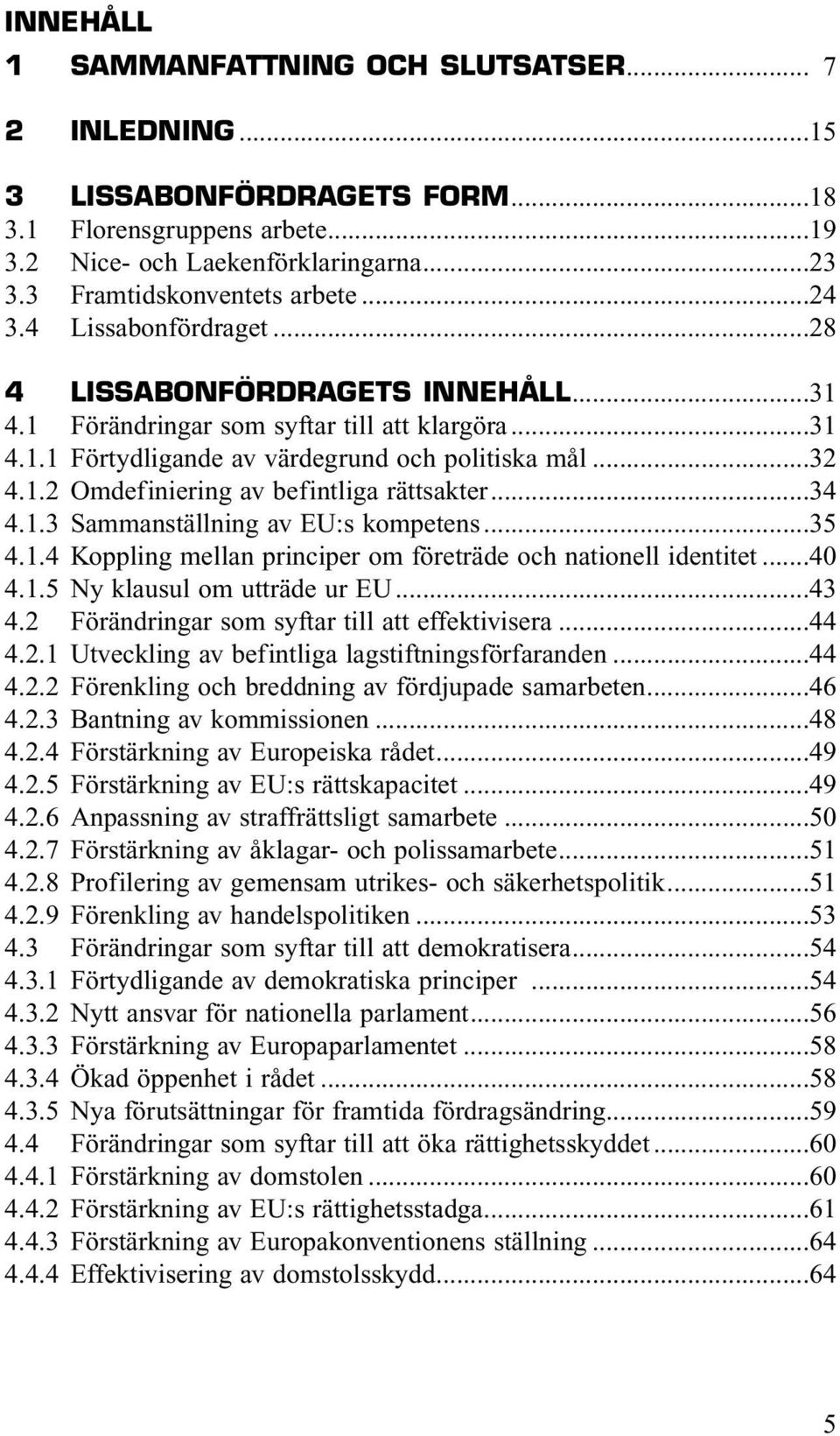 ..34 4.1.3 Sammanställning av EU:s kompetens...35 4.1.4 Koppling mellan principer om företräde och nationell identitet...40 4.1.5 Ny klausul om utträde ur EU...43 4.