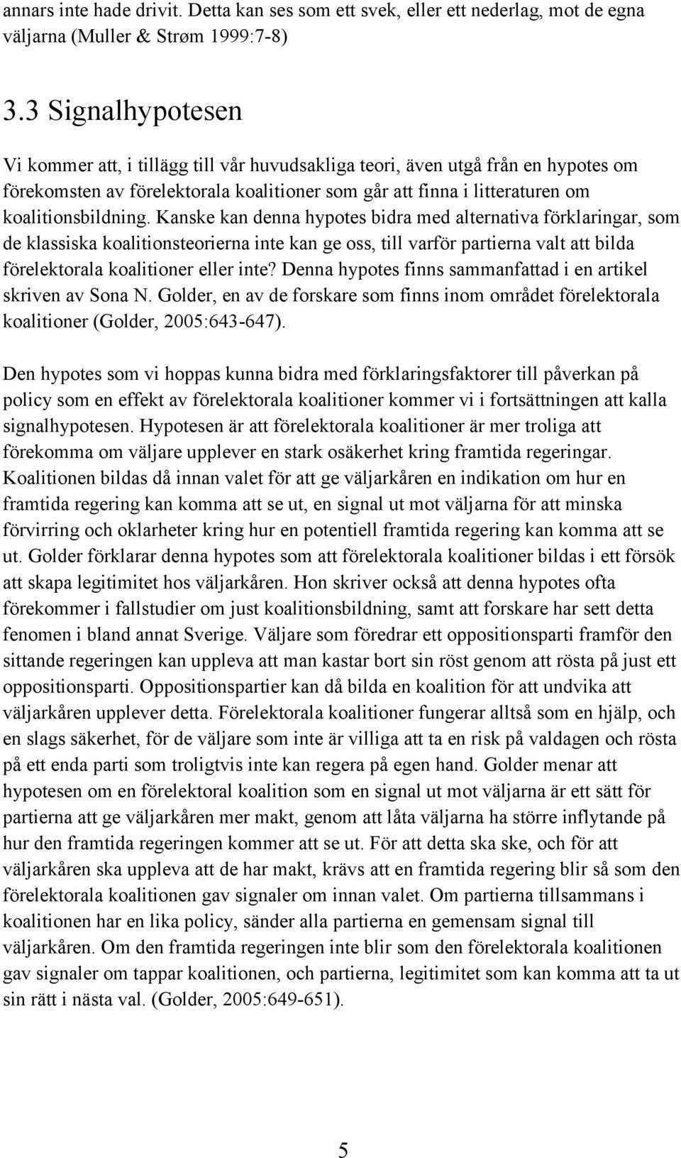 Kanske kan denna hypotes bidra med alternativa förklaringar, som de klassiska koalitionsteorierna inte kan ge oss, till varför partierna valt att bilda förelektorala koalitioner eller inte?