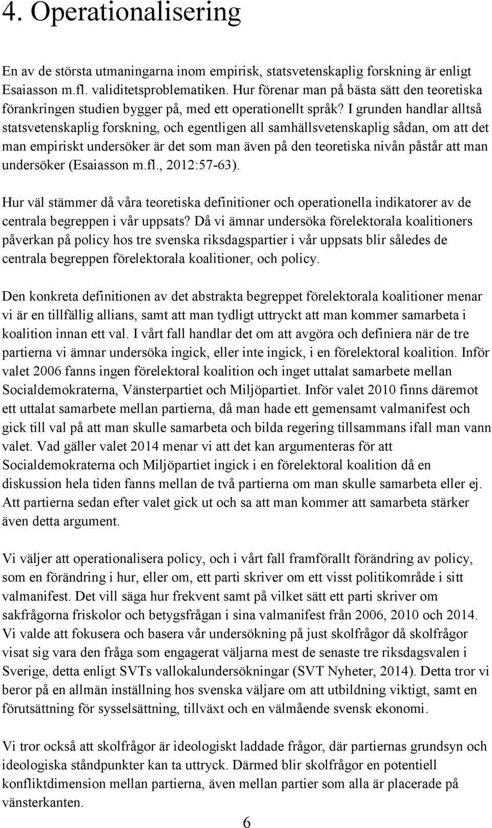 I grunden handlar alltså statsvetenskaplig forskning, och egentligen all samhällsvetenskaplig sådan, om att det man empiriskt undersöker är det som man även på den teoretiska nivån påstår att man