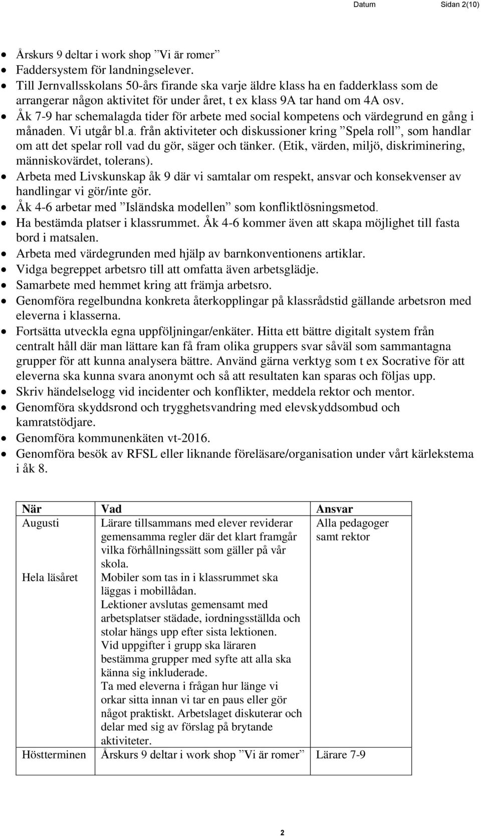 Åk 7-9 har schemalagda tider för arbete med social kompetens och värdegrund en gång i månaden. Vi utgår bl.a. från aktiviteter och diskussioner kring Spela roll, som handlar om att det spelar roll vad du gör, säger och tänker.