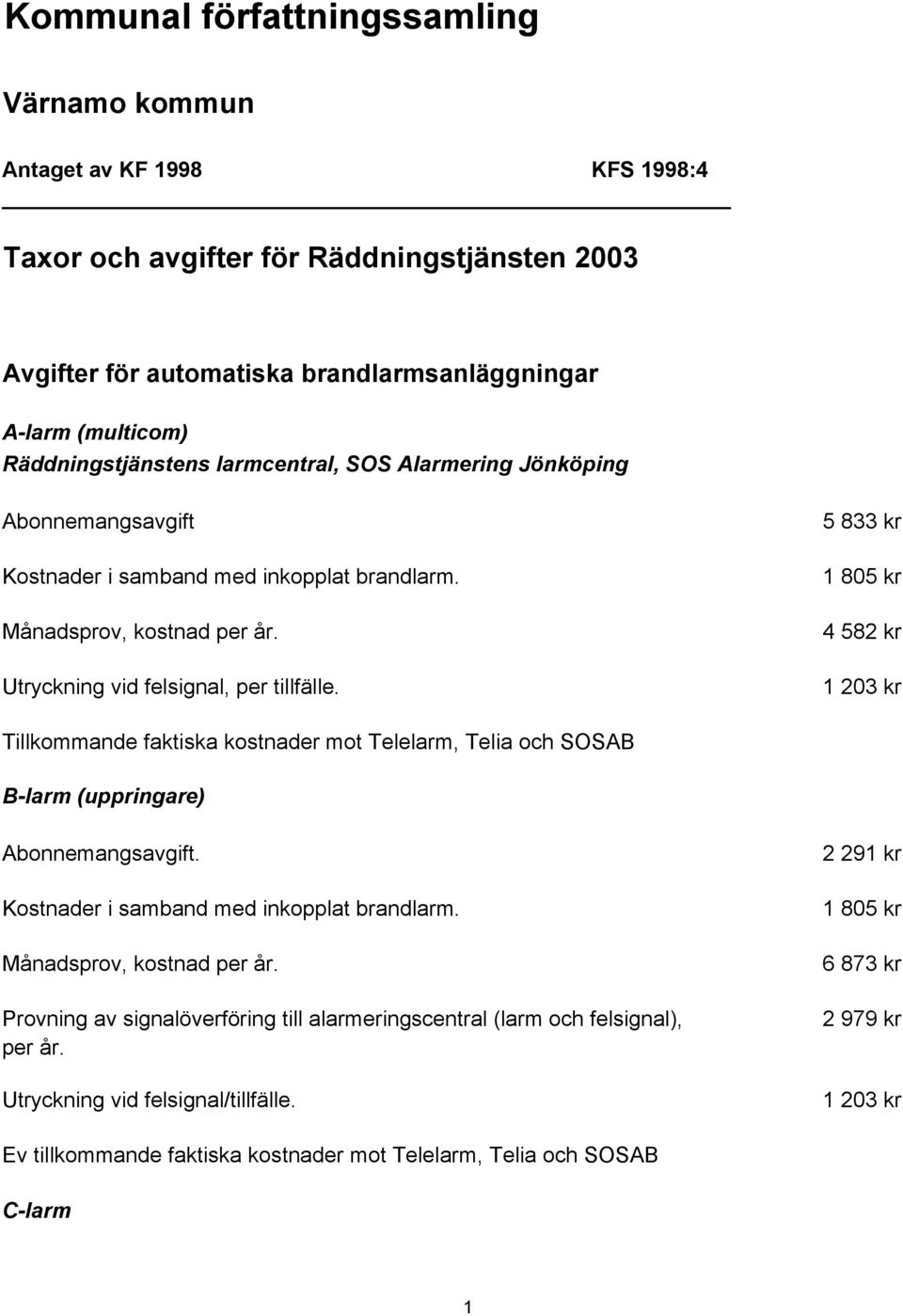 5 833 kr 1 805 kr 4 582 kr 1 203 kr Tillkommande faktiska kostnader mot Telelarm, Telia och SOSAB B-larm (uppringare) Abonnemangsavgift. Kostnader i samband med inkopplat brandlarm.