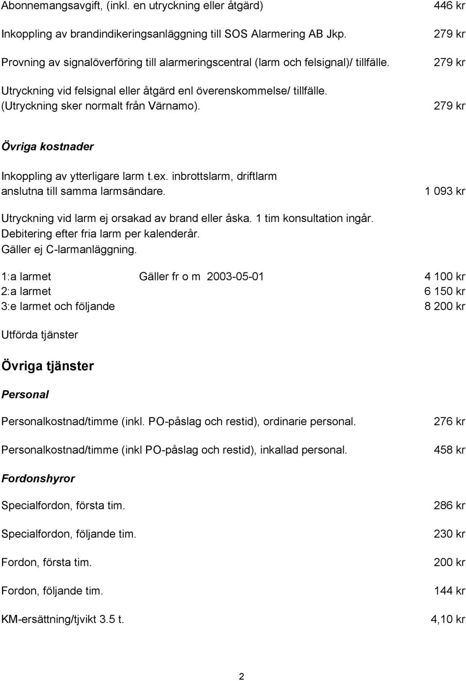 446 kr 279 kr 279 kr 279 kr Övriga kostnader Inkoppling av ytterligare larm t.ex. inbrottslarm, driftlarm anslutna till samma larmsändare. 1 093 kr Utryckning vid larm ej orsakad av brand eller åska.