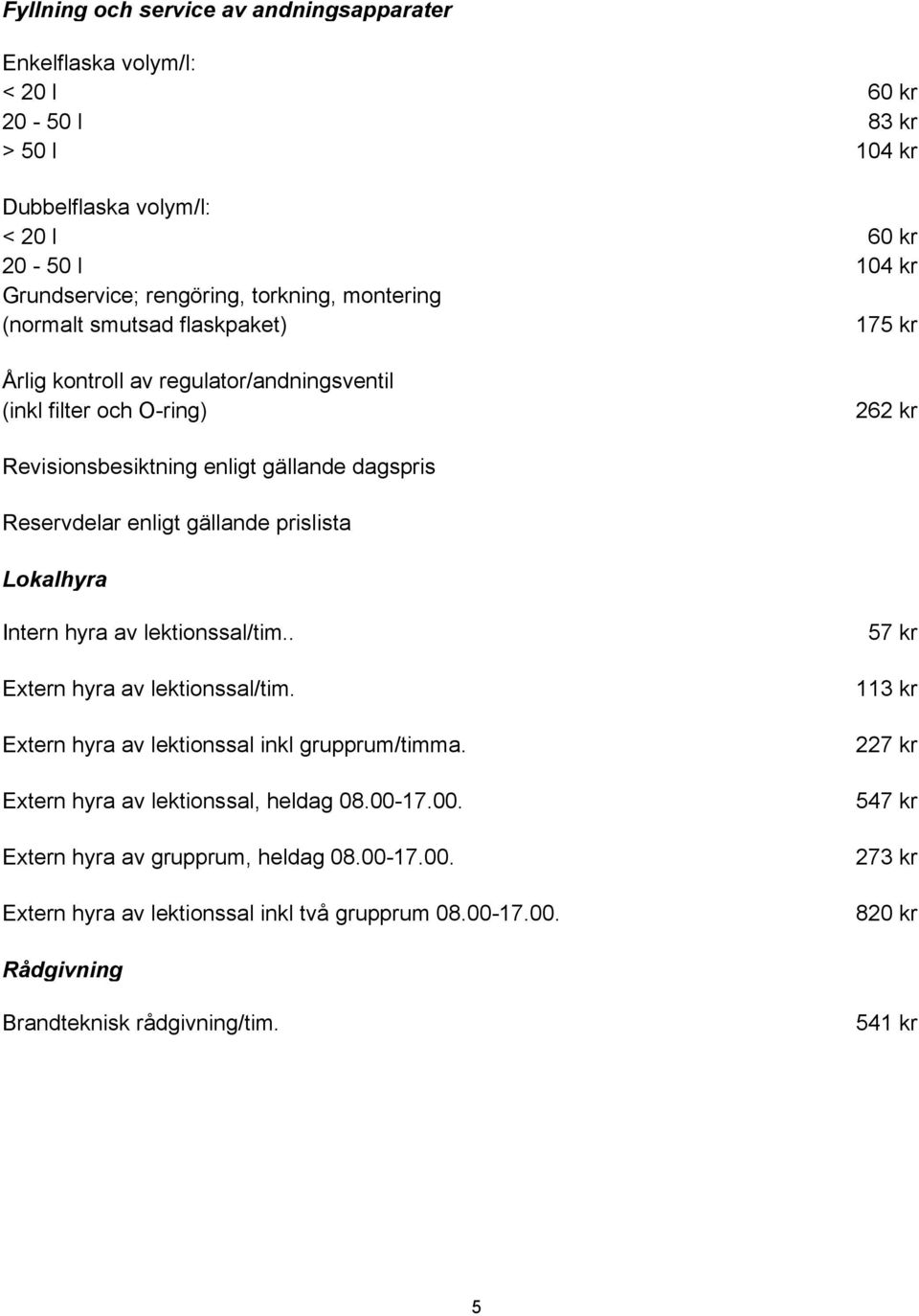 gällande prislista Lokalhyra Intern hyra av lektionssal/tim.. Extern hyra av lektionssal/tim. Extern hyra av lektionssal inkl grupprum/timma. Extern hyra av lektionssal, heldag 08.00-