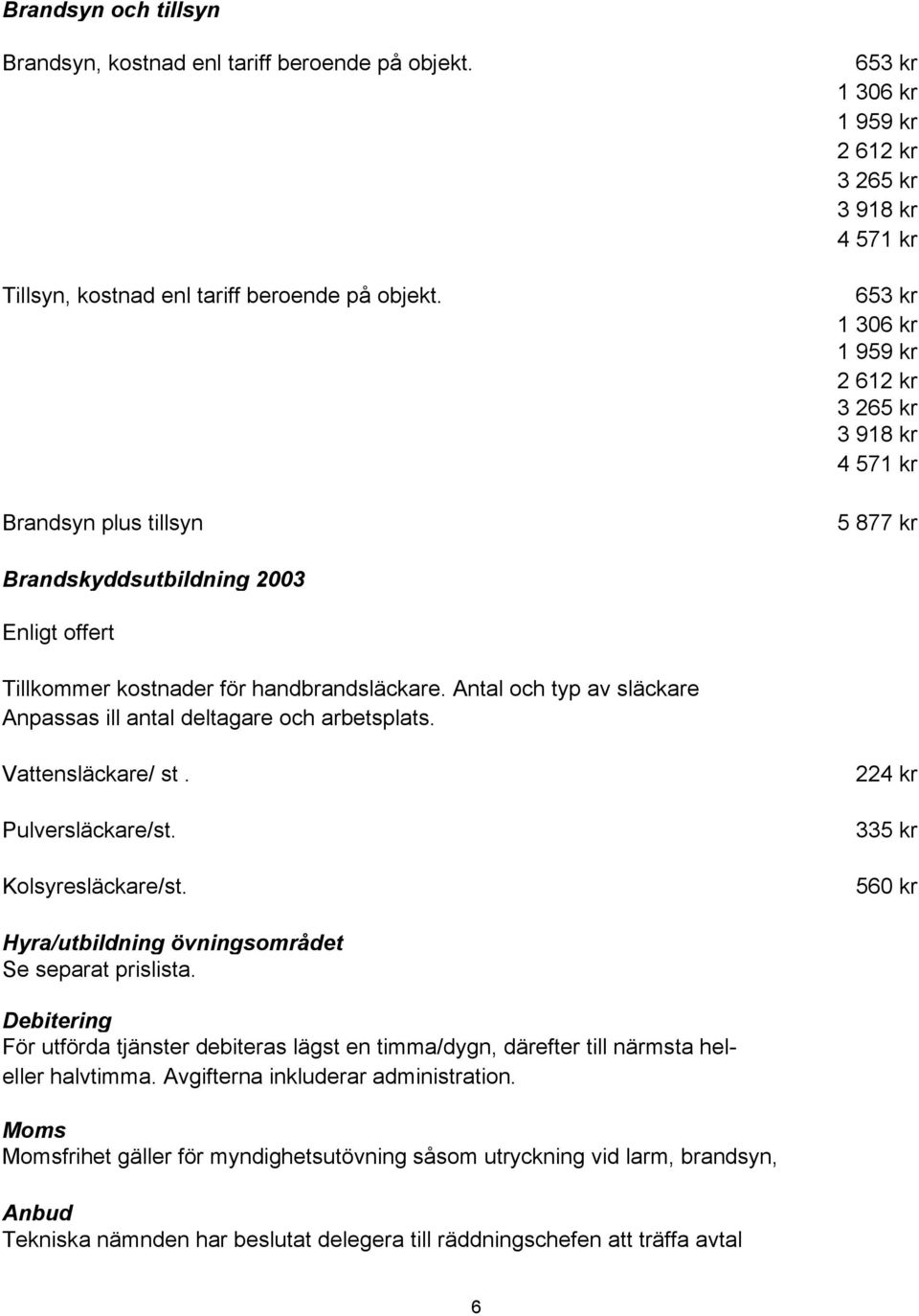 Tillkommer kostnader för handbrandsläckare. Antal och typ av släckare Anpassas ill antal deltagare och arbetsplats. Vattensläckare/ st. Pulversläckare/st. Kolsyresläckare/st.