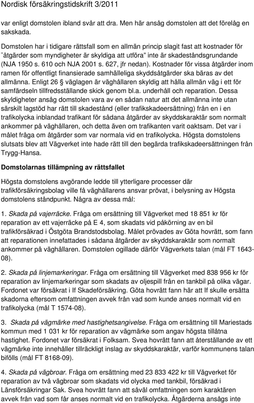 627, jfr nedan). Kostnader för vissa åtgärder inom ramen för offentligt finansierade samhälleliga skyddsåtgärder ska bäras av det allmänna.