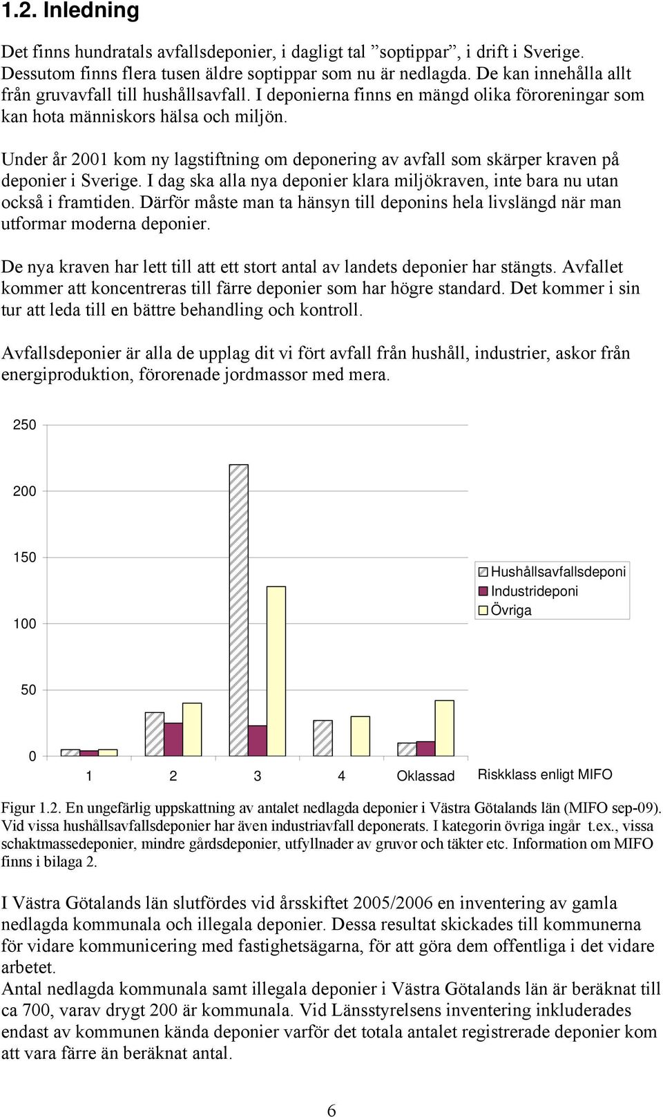 Under år 2001 kom ny lagstiftning om deponering av avfall som skärper kraven på deponier i Sverige. I dag ska alla nya deponier klara miljökraven, inte bara nu utan också i framtiden.