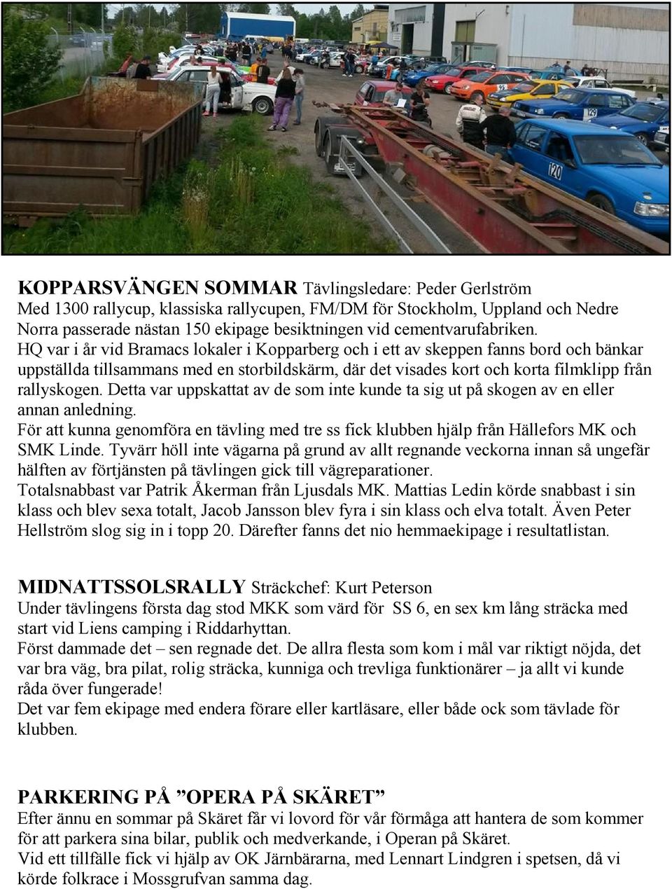 HQ var i år vid Bramacs lokaler i Kopparberg och i ett av skeppen fanns bord och bänkar uppställda tillsammans med en storbildskärm, där det visades kort och korta filmklipp från rallyskogen.