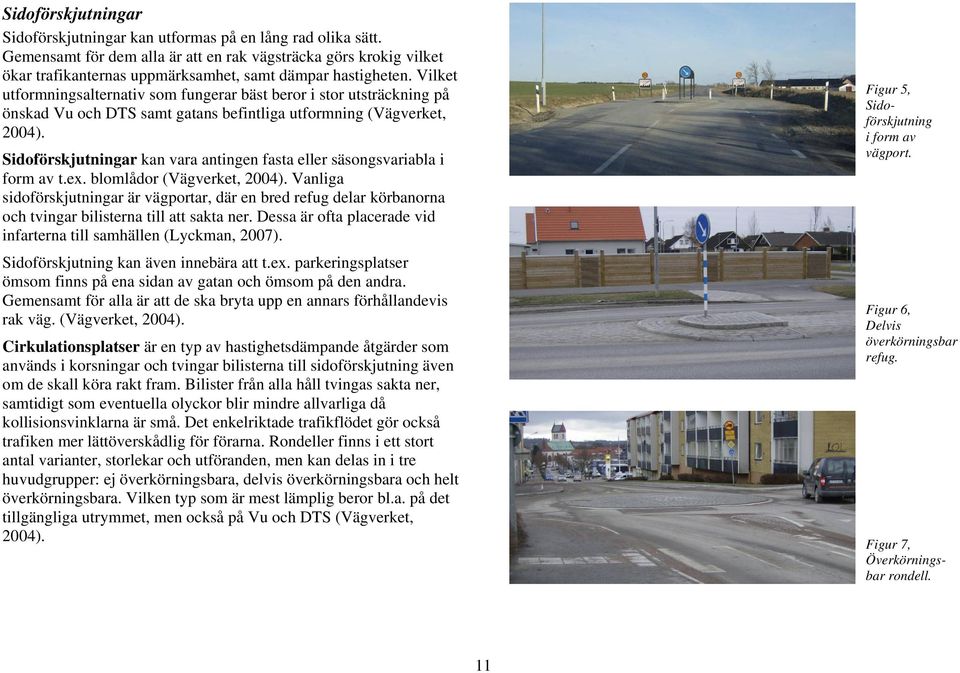 Vilket utformningsalternativ som fungerar bäst beror i stor utsträckning på önskad Vu och DTS samt gatans befintliga utformning (Vägverket, 2004).