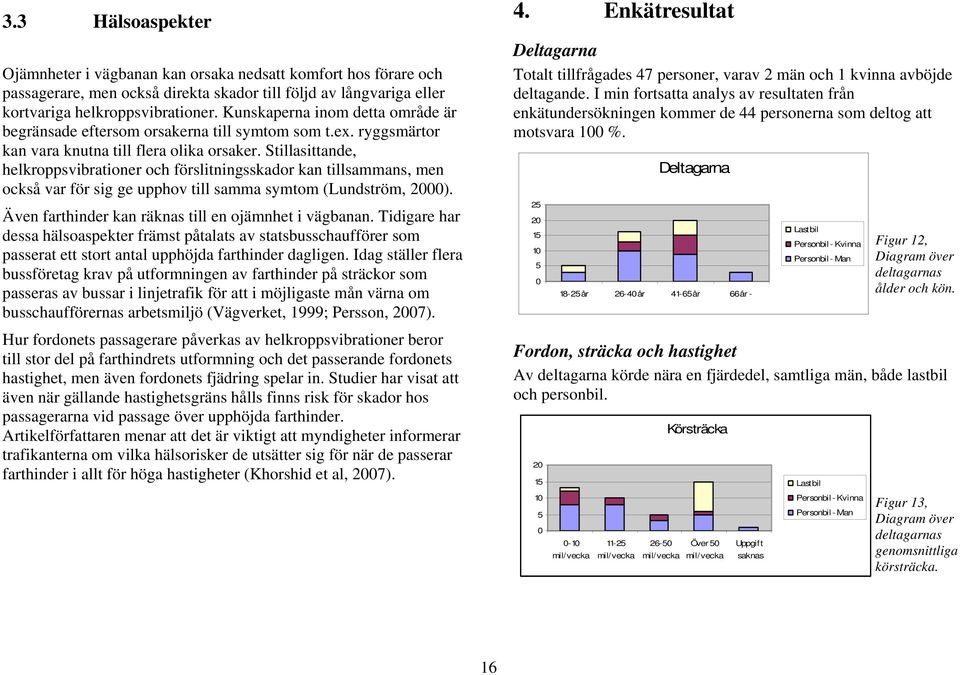 Stillasittande, helkroppsvibrationer och förslitningsskador kan tillsammans, men också var för sig ge upphov till samma symtom (Lundström, 2000).