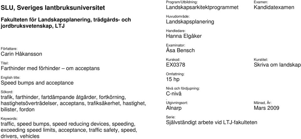 bumps, speed reducing devices, speeding, exceeding speed limits, acceptance, traffic safety, speed, drivers, vehicles Program/Utbildning: Examen: Landskapsarkitektprogrammet Kandidatexamen