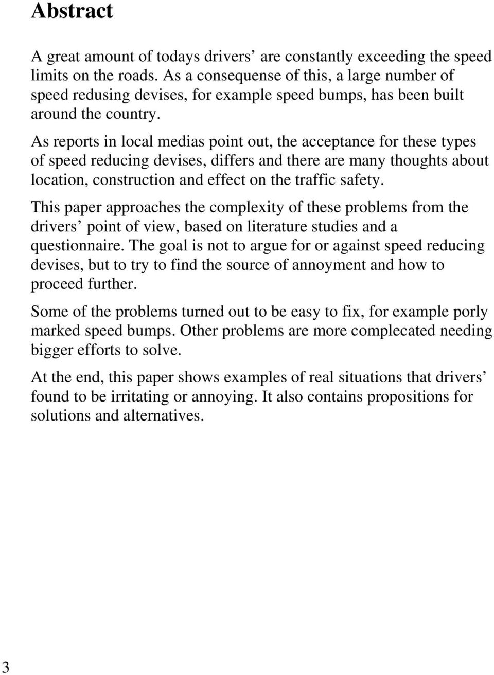 As reports in local medias point out, the acceptance for these types of speed reducing devises, differs and there are many thoughts about location, construction and effect on the traffic safety.