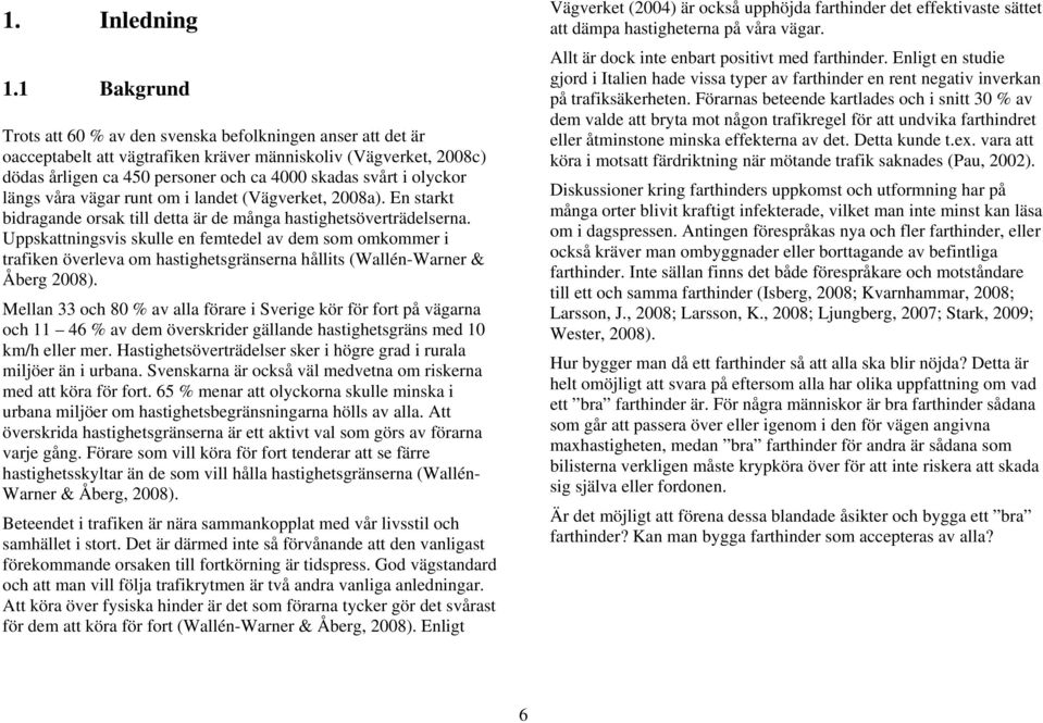 olyckor längs våra vägar runt om i landet (Vägverket, 2008a). En starkt bidragande orsak till detta är de många hastighetsöverträdelserna.