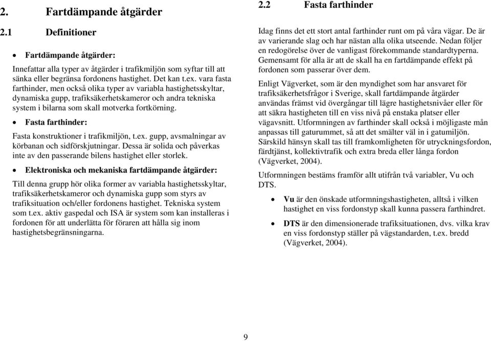 Fasta farthinder: Fasta konstruktioner i trafikmiljön, t.ex. gupp, avsmalningar av körbanan och sidförskjutningar. Dessa är solida och påverkas inte av den passerande bilens hastighet eller storlek.