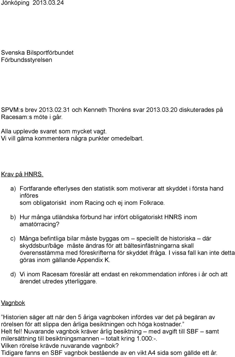 a) Fortfarande efterlyses den statistik som motiverar att skyddet i första hand införes som obligatoriskt inom Racing och ej inom Folkrace.