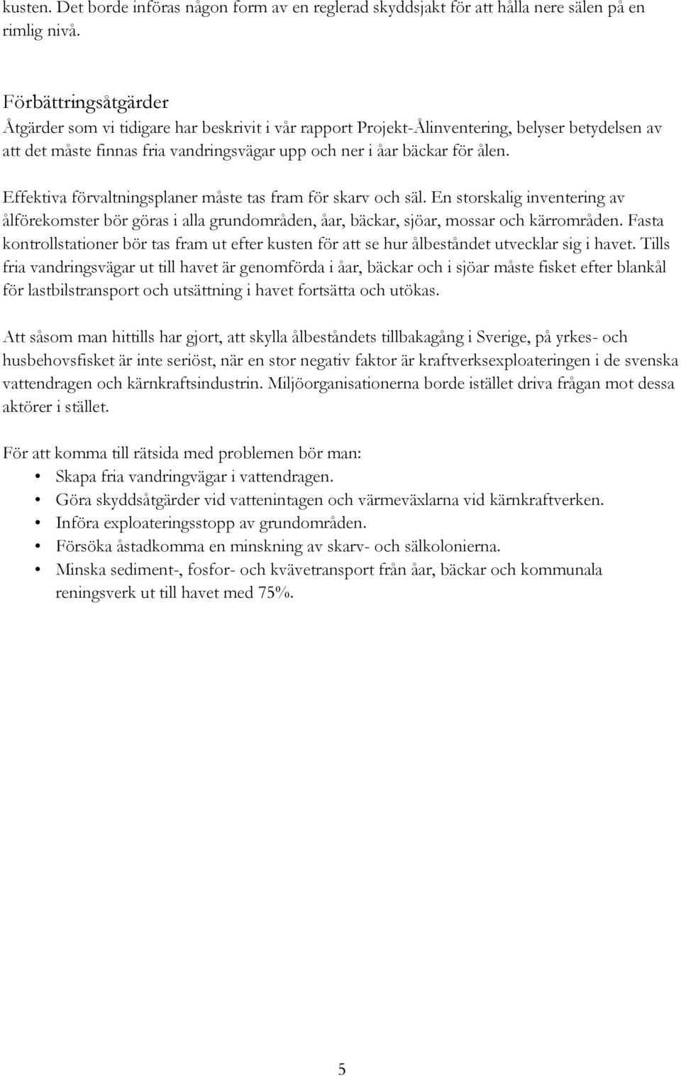 Effektiva förvaltningsplaner måste tas fram för skarv och säl. En storskalig inventering av ålförekomster bör göras i alla grundområden, åar, bäckar, sjöar, mossar och kärrområden.