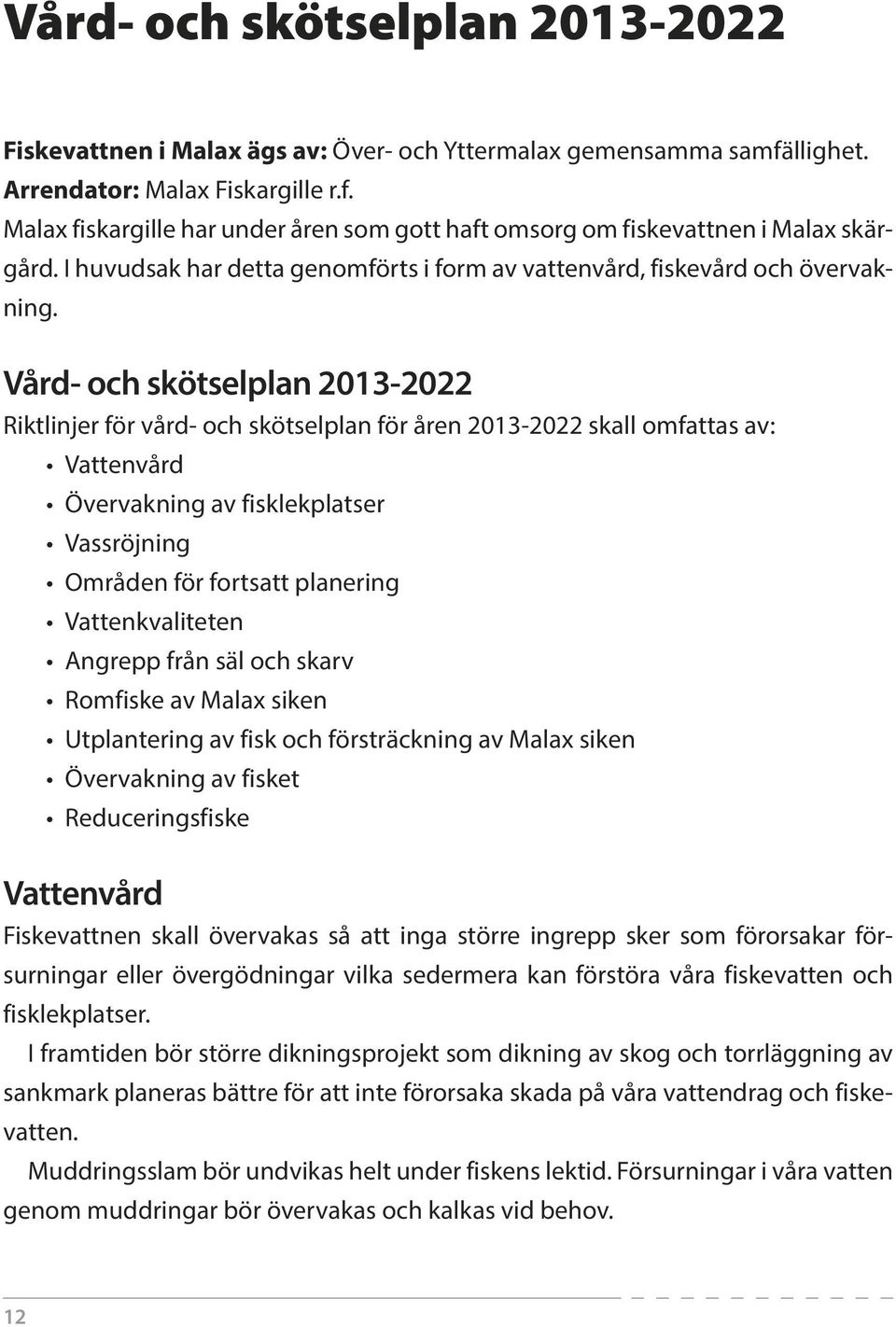 Vård- och skötselplan 2013-2022 Riktlinjer för vård- och skötselplan för åren 2013-2022 skall omfattas av: Vattenvård Övervakning av fisklekplatser Vassröjning Områden för fortsatt planering