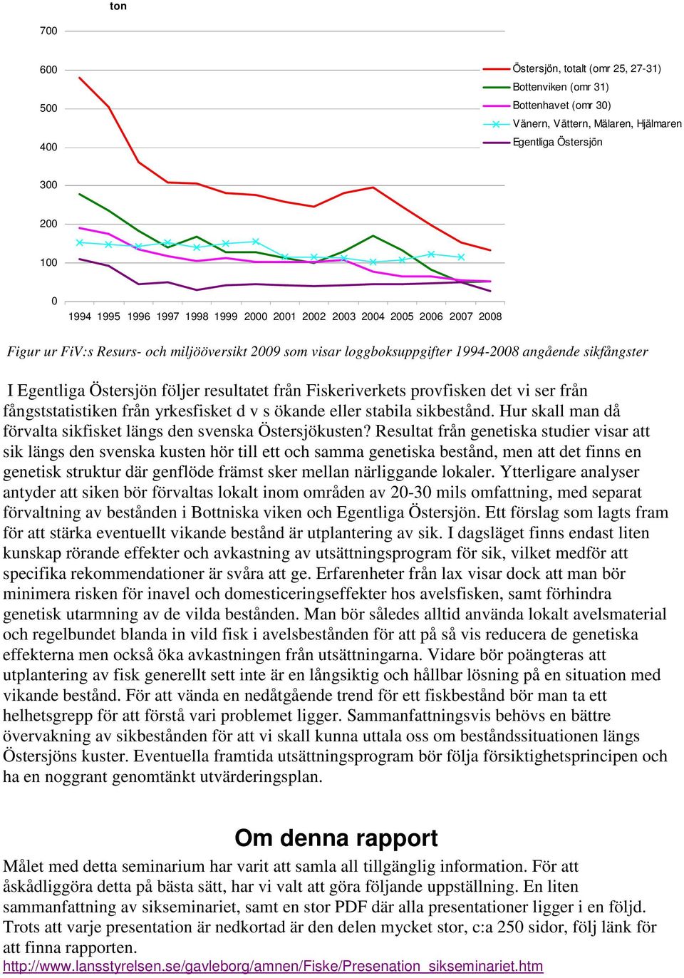 Fiskeriverkets provfisken det vi ser från fångststatistiken från yrkesfisket d v s ökande eller stabila sikbestånd. Hur skall man då förvalta sikfisket längs den svenska Östersjökusten?