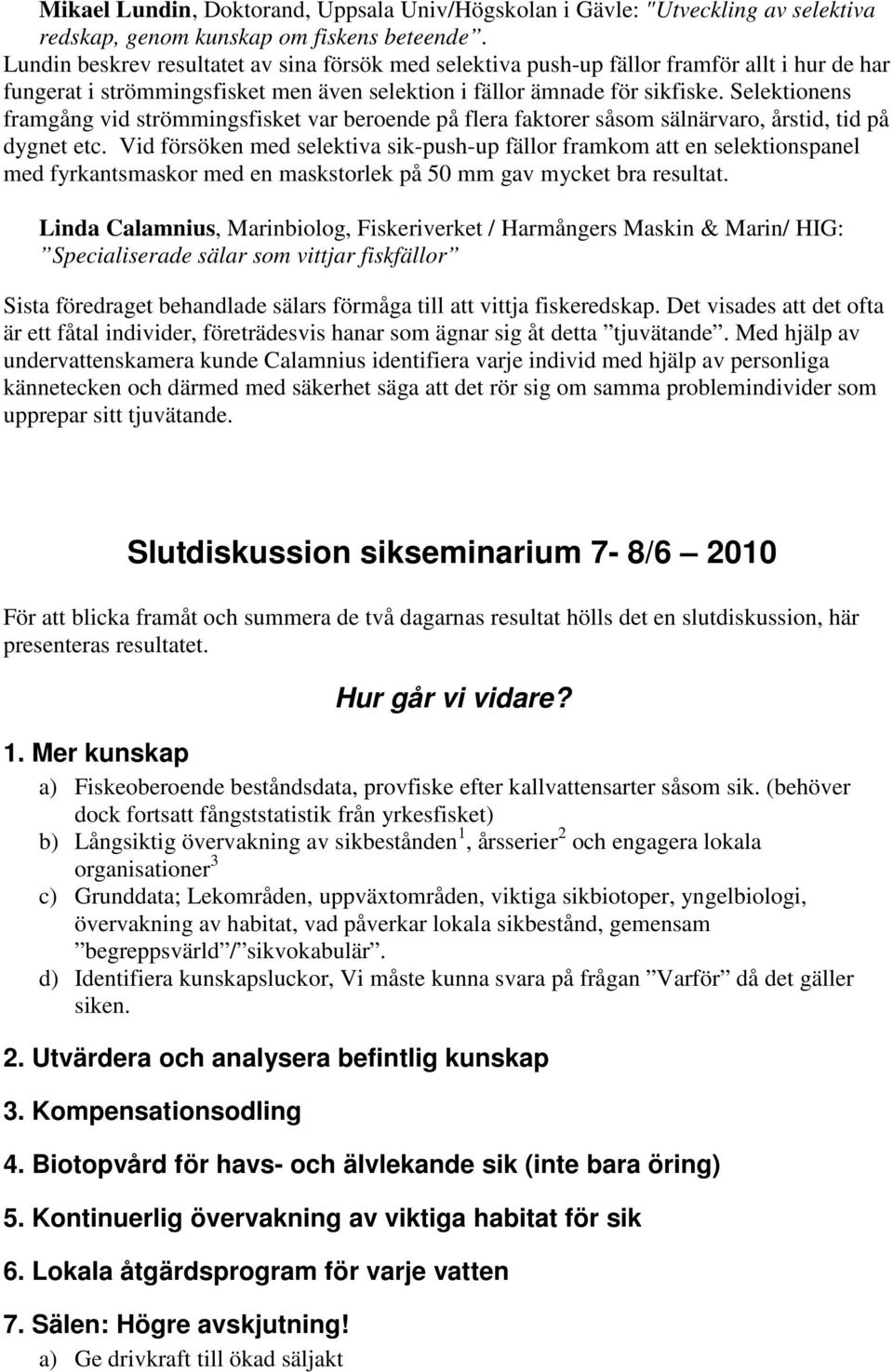 Selektionens framgång vid strömmingsfisket var beroende på flera faktorer såsom sälnärvaro, årstid, tid på dygnet etc.