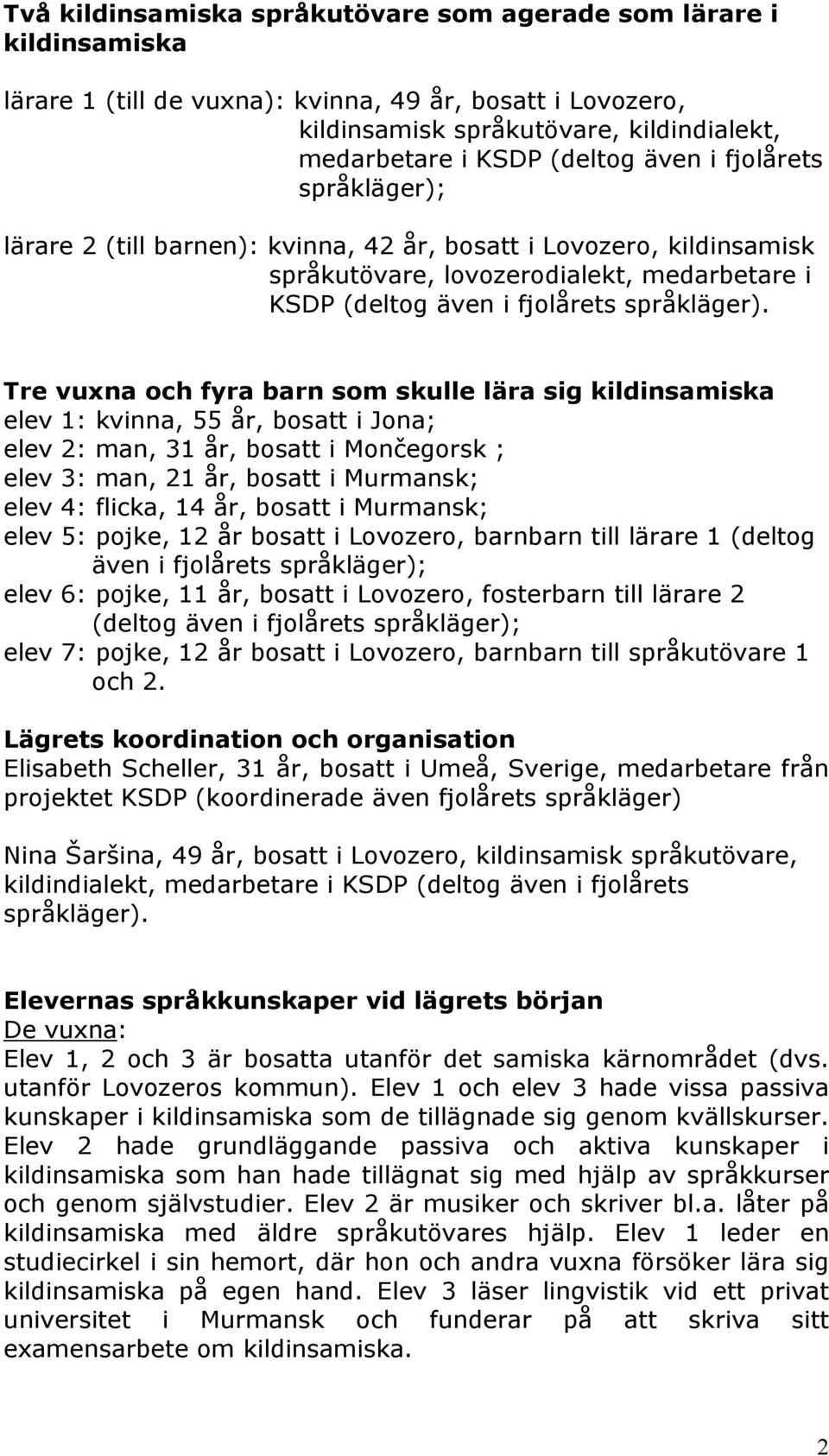 Tre vuxna och fyra barn som skulle lära sig kildinsamiska elev 1: kvinna, 55 år, bosatt i Jona; elev 2: man, 31 år, bosatt i Mončegorsk ; elev 3: man, 21 år, bosatt i Murmansk; elev 4: flicka, 14 år,