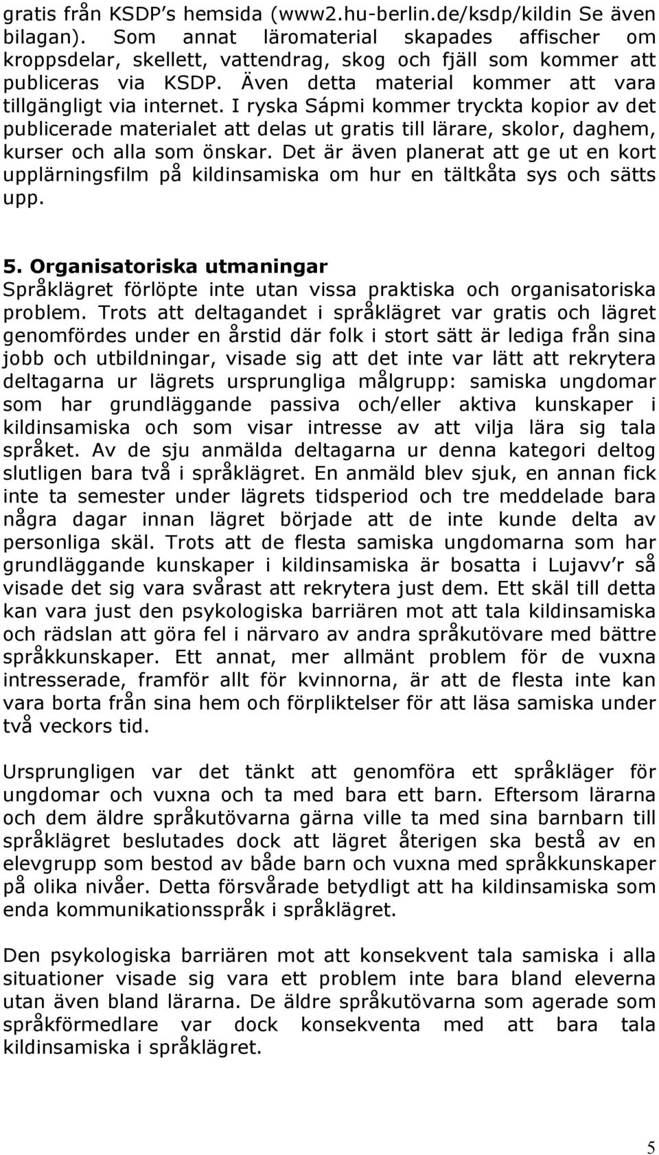 I ryska Sápmi kommer tryckta kopior av det publicerade materialet att delas ut gratis till lärare, skolor, daghem, kurser och alla som önskar.