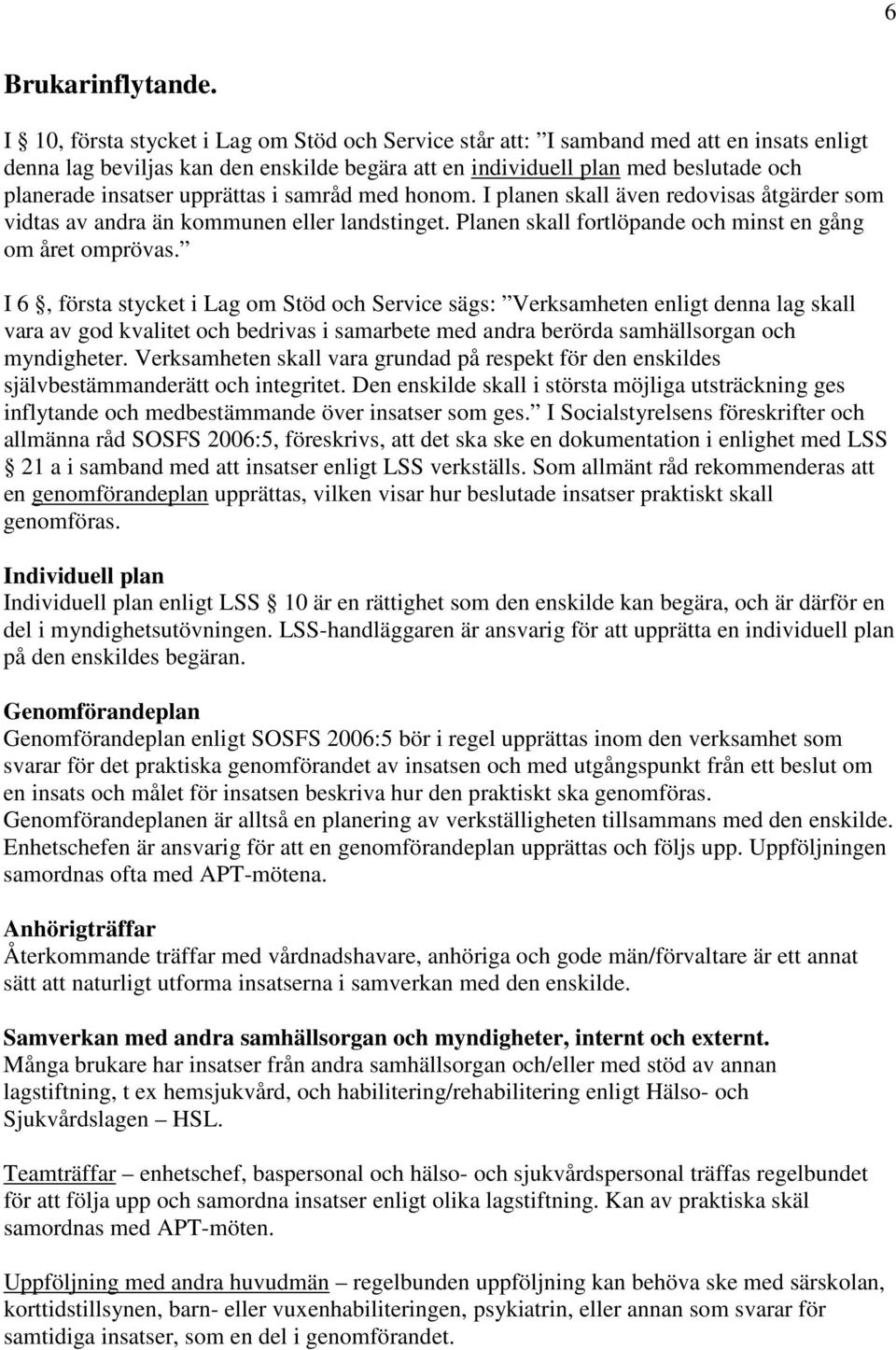 upprättas i samråd med honom. I planen skall även redovisas åtgärder som vidtas av andra än kommunen eller landstinget. Planen skall fortlöpande och minst en gång om året omprövas.