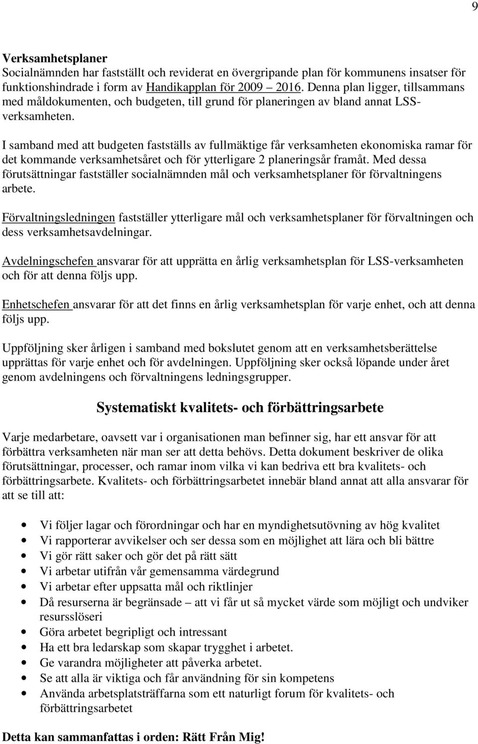 I samband med att budgeten fastställs av fullmäktige får verksamheten ekonomiska ramar för det kommande verksamhetsåret och för ytterligare 2 planeringsår framåt.