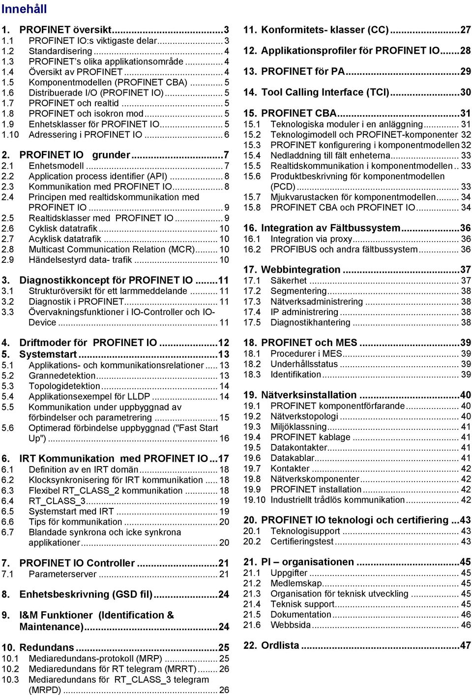 PROFINET IO grunder...7 2.1 Enhetsmodell... 7 2.2 Application process identifier (API)... 8 2.3 Kommunikation med PROFINET IO... 8 2.4 Principen med realtidskommunikation med PROFINET IO... 9 2.