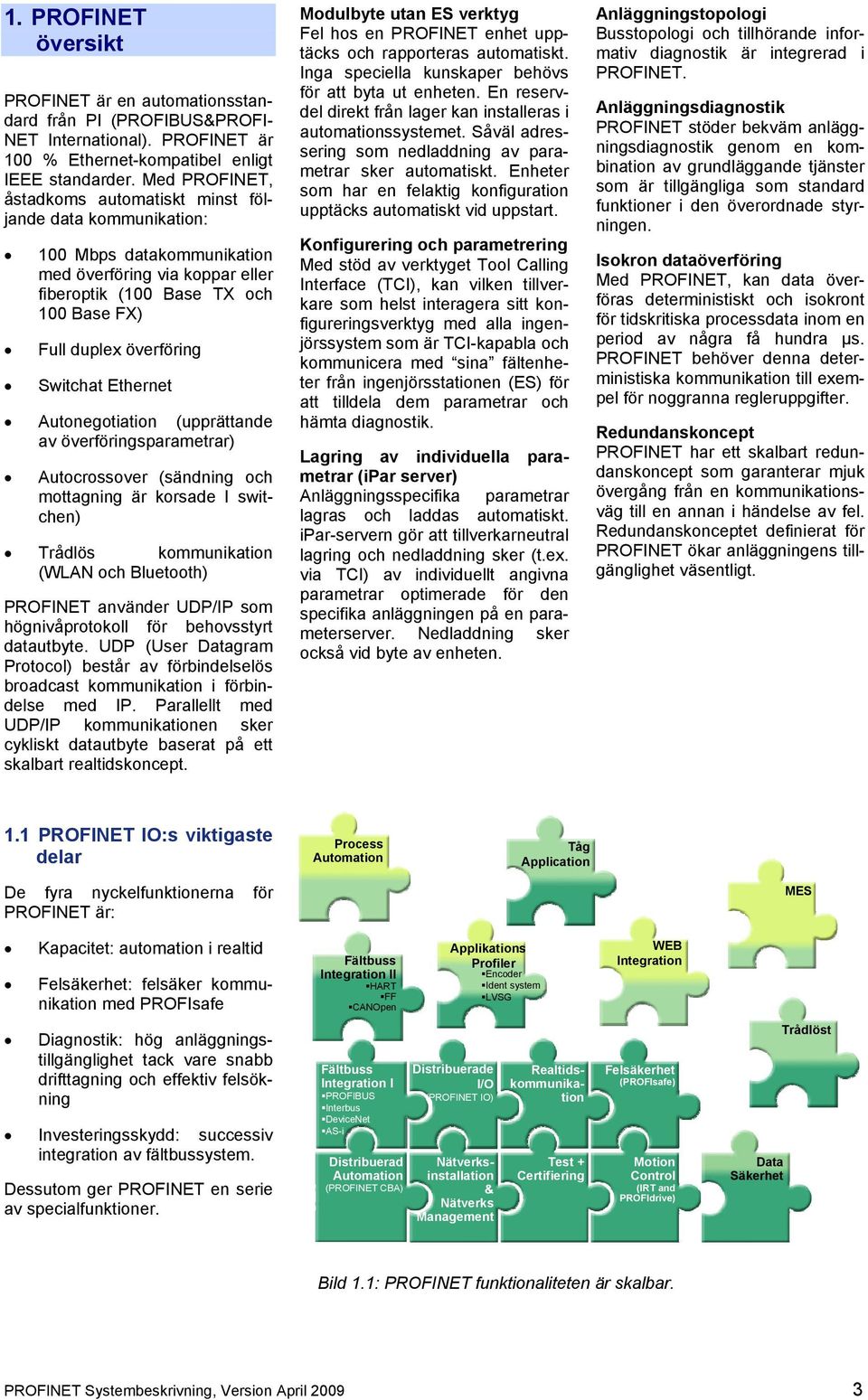 Switchat Ethernet Autonegotiation (upprättande av överföringsparametrar) Autocrossover (sändning och mottagning är korsade I switchen) Trådlös kommunikation (WLAN och Bluetooth) PROFINET använder