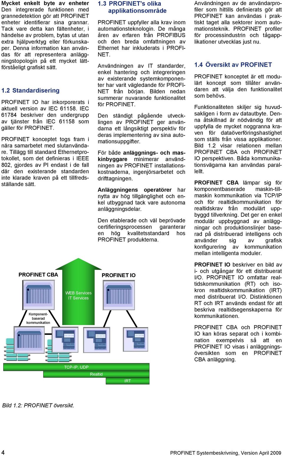 Denna information kan användas för att representera anläggningstopologin på ett mycket lättförståeligt grafiskt sätt. 1.2 Standardisering PROFINET IO har inkorporerats i aktuell version av IEC 61158.