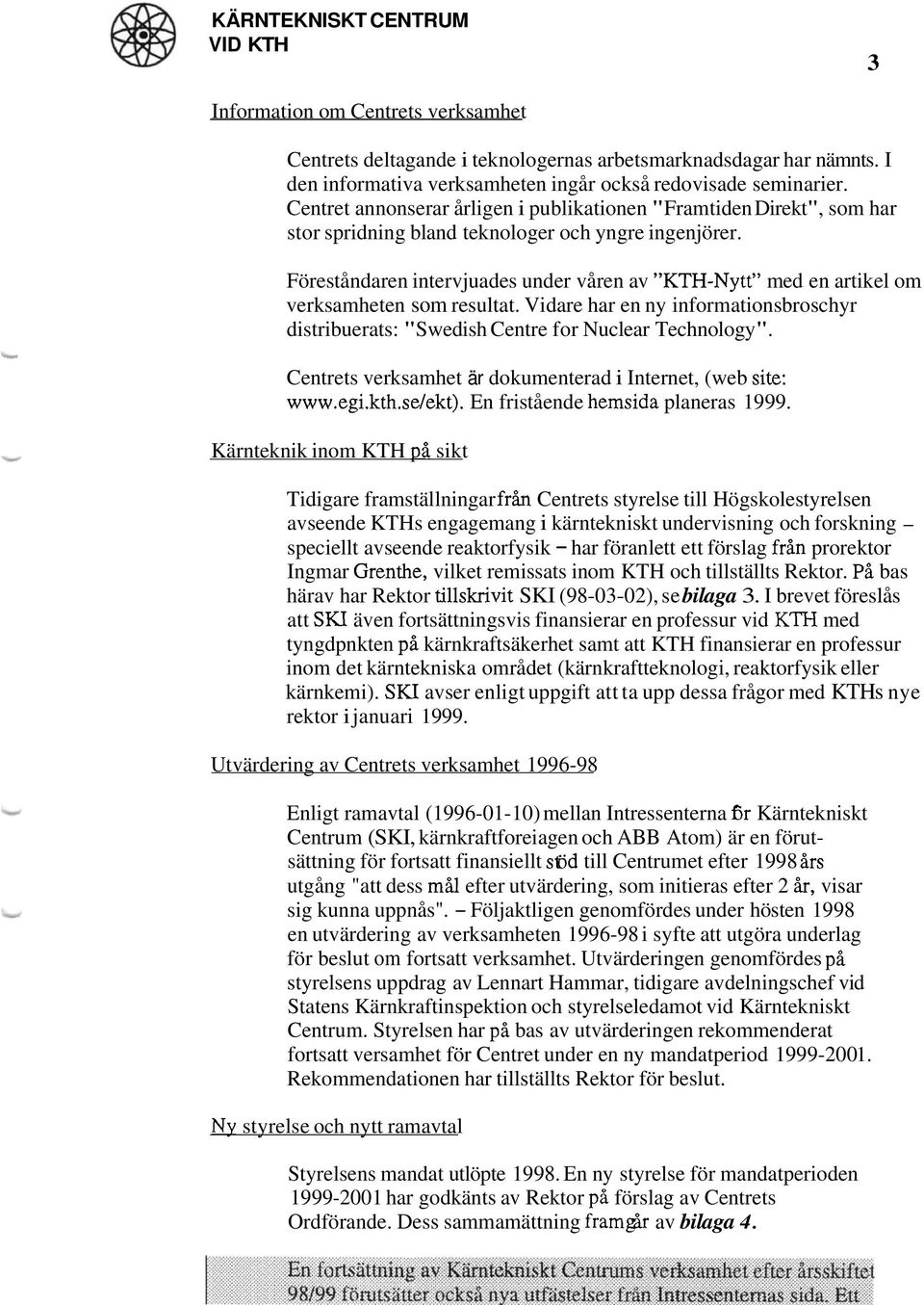 Föreståndaren intervjuades under våren av "KTH-Nytt" med en artikel om verksamheten som resultat. Vidare har en ny informationsbroschyr distribuerats: "Swedish Centre for Nuclear Technology".