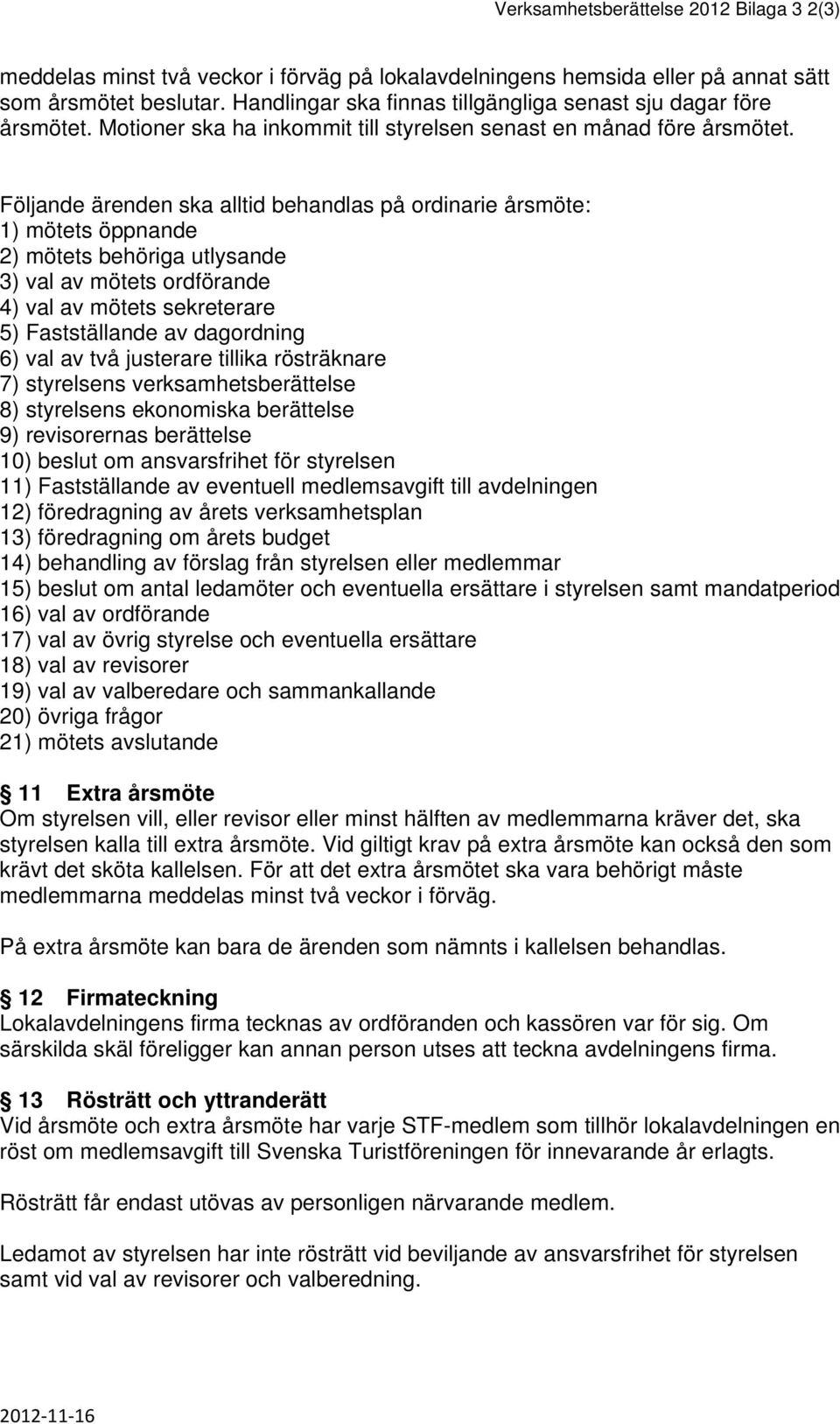 Följande ärenden ska alltid behandlas på ordinarie årsmöte: 1) mötets öppnande 2) mötets behöriga utlysande 3) val av mötets ordförande 4) val av mötets sekreterare 5) Fastställande av dagordning 6)