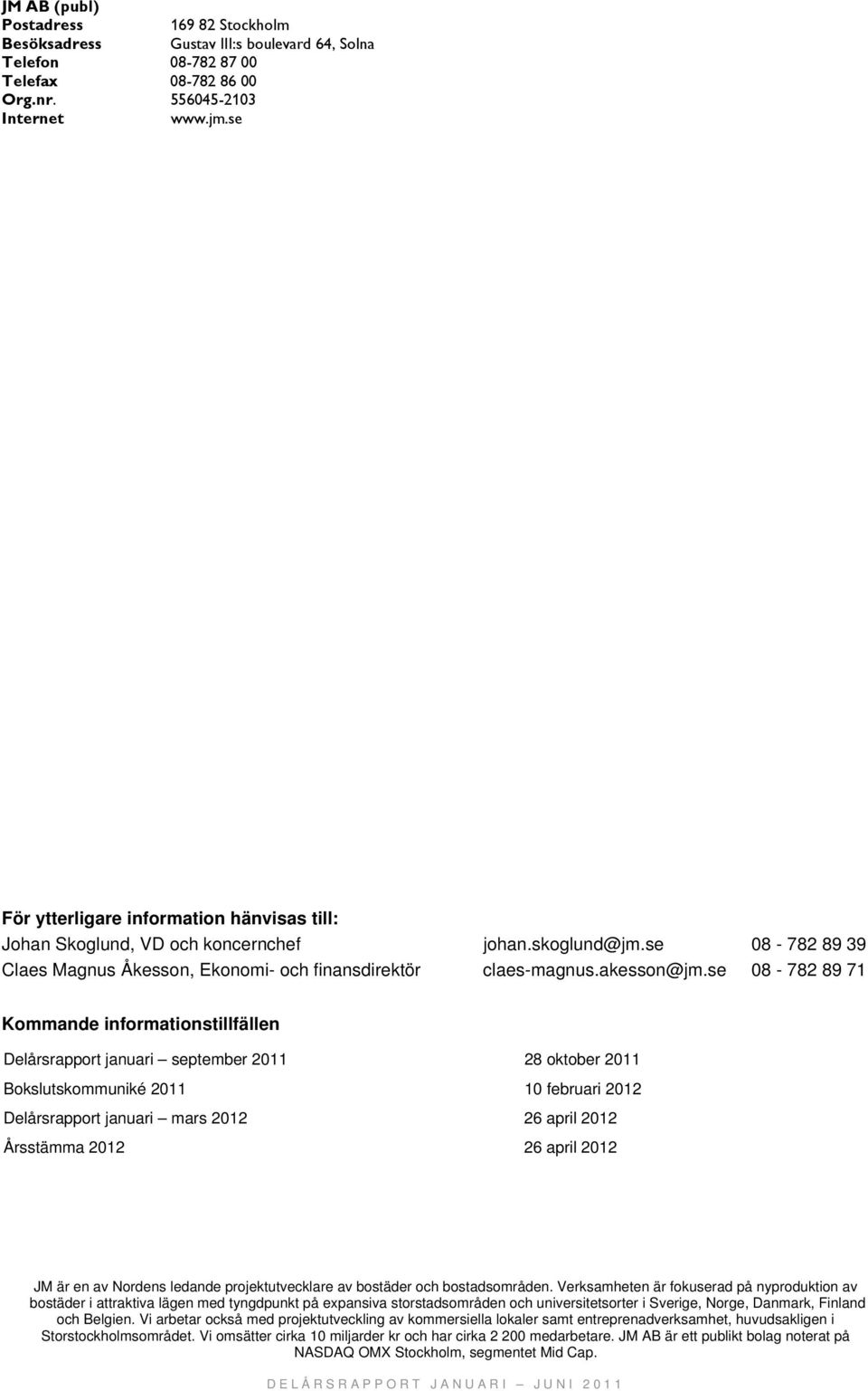 se 08-782 89 39 Claes Magnus Åkesson, Ekonomi- och finansdirektör claes-magnus.akesson@jm.