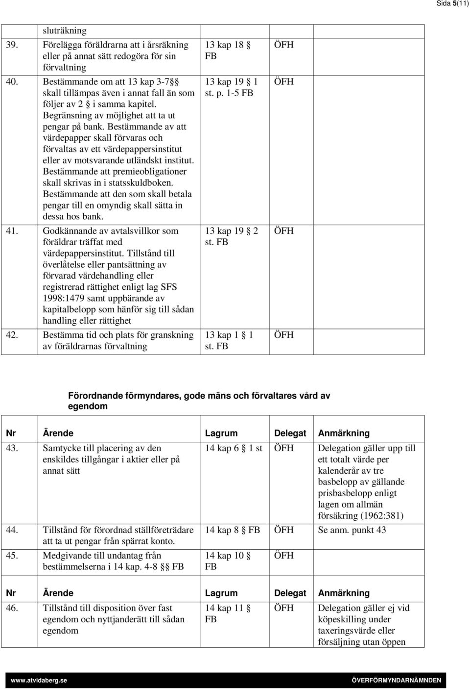 Bestämmande av att värdepapper skall förvaras och förvaltas av ett värdepappersinstitut eller av motsvarande utländskt institut. Bestämmande att premieobligationer skall skrivas in i statsskuldboken.