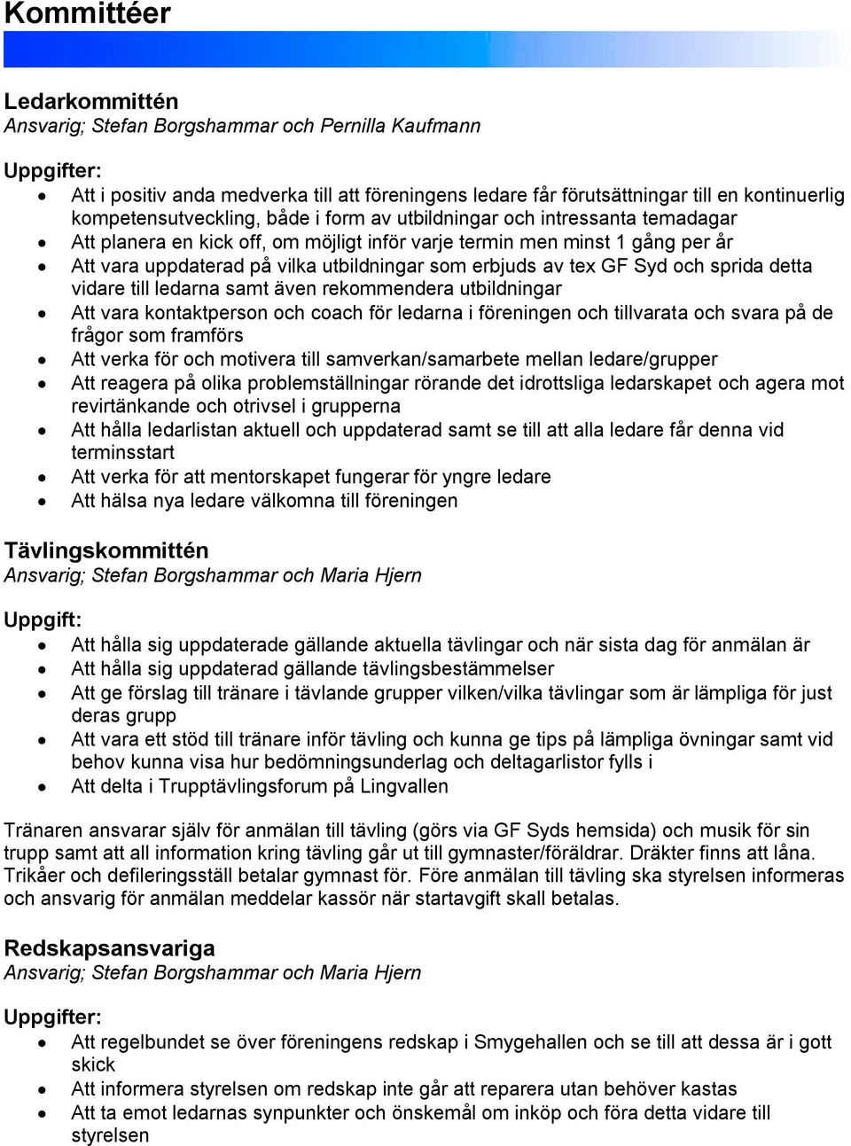 erbjuds av tex GF Syd och sprida detta vidare till ledarna samt även rekommendera utbildningar Att vara kontaktperson och coach för ledarna i föreningen och tillvarata och svara på de frågor som