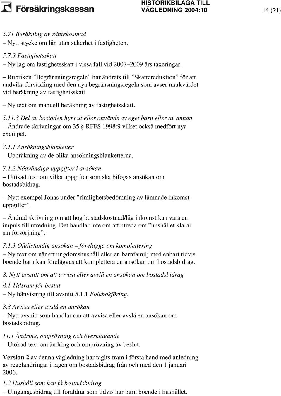 Ny text om manuell beräkning av fastighetsskatt. 5.11.3 Del av bostaden hyrs ut eller används av eget barn eller av annan Ändrade skrivningar om 35 RFFS 1998:9 vilket också medfört nya exempel. 7.1.1 Ansökningsblanketter Uppräkning av de olika ansökningsblanketterna.