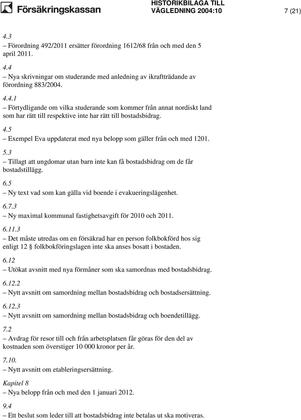 5 Exempel Eva uppdaterat med nya belopp som gäller från och med 1201. 5.3 Tillagt att ungdomar utan barn inte kan få bostadsbidrag om de får bostadstillägg. 6.