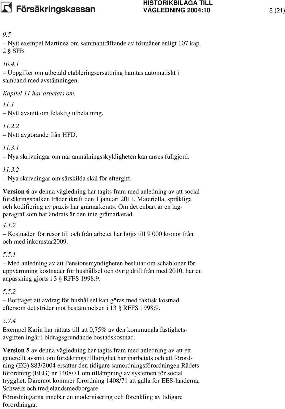 Version 6 av denna vägledning har tagits fram med anledning av att socialförsäkringsbalken träder ikraft den 1 januari 2011. Materiella, språkliga och kodifiering av praxis har gråmarkerats.