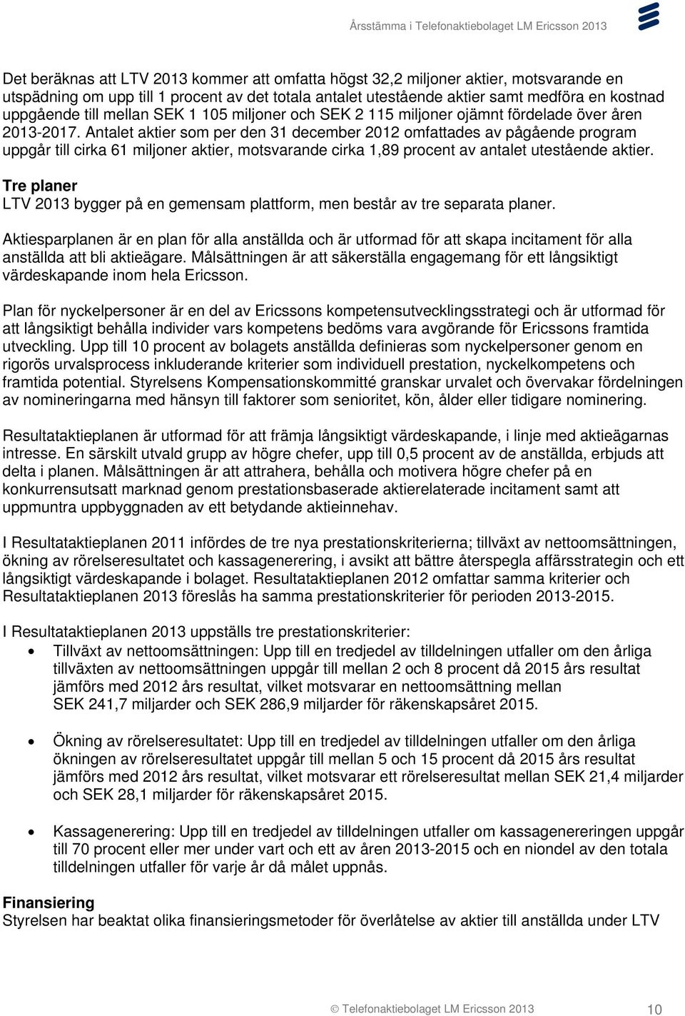 Antalet aktier som per den 31 december 2012 omfattades av pågående program uppgår till cirka 61 miljoner aktier, motsvarande cirka 1,89 procent av antalet utestående aktier.