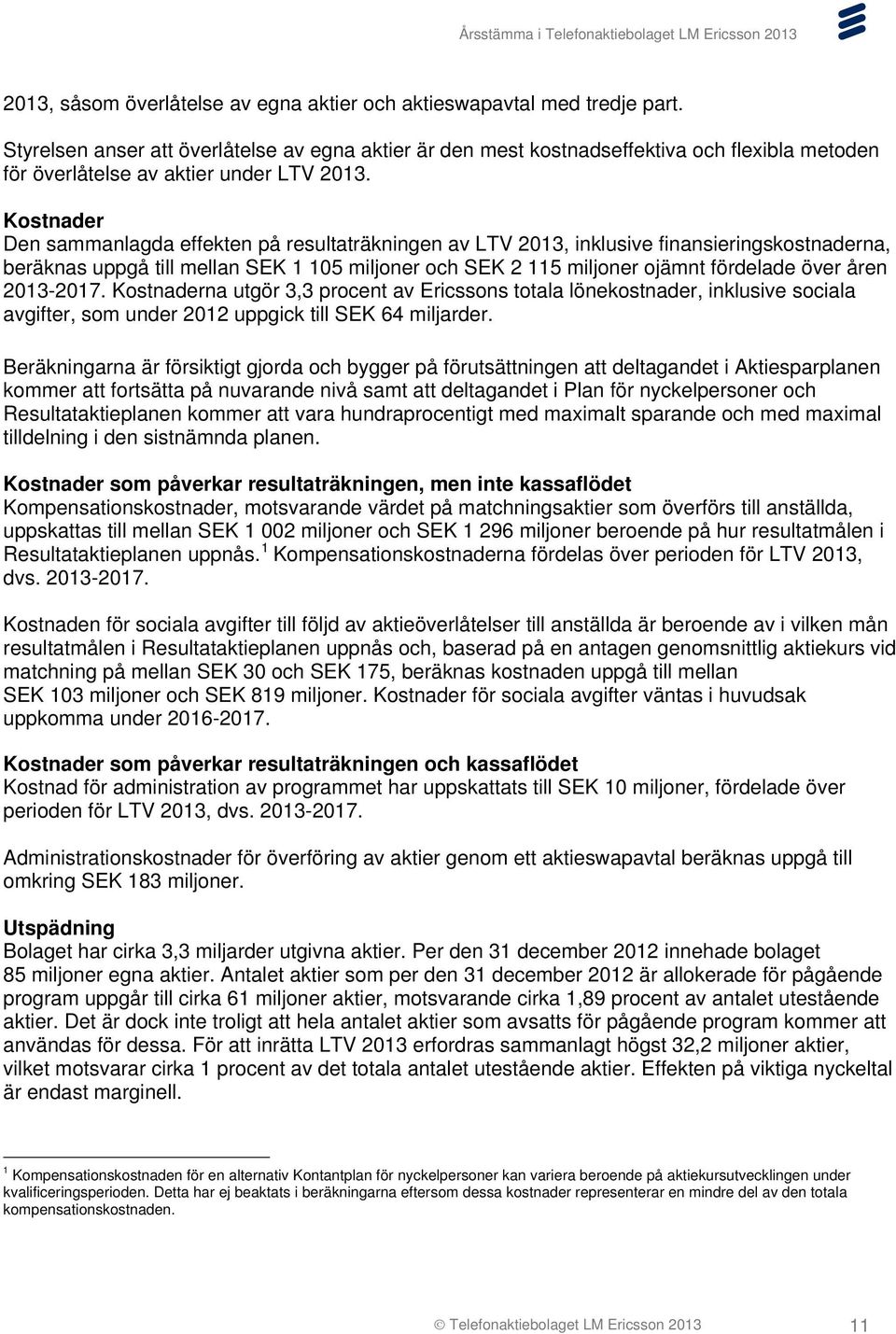 Kostnader Den sammanlagda effekten på resultaträkningen av LTV 2013, inklusive finansieringskostnaderna, beräknas uppgå till mellan SEK 1 105 miljoner och SEK 2 115 miljoner ojämnt fördelade över