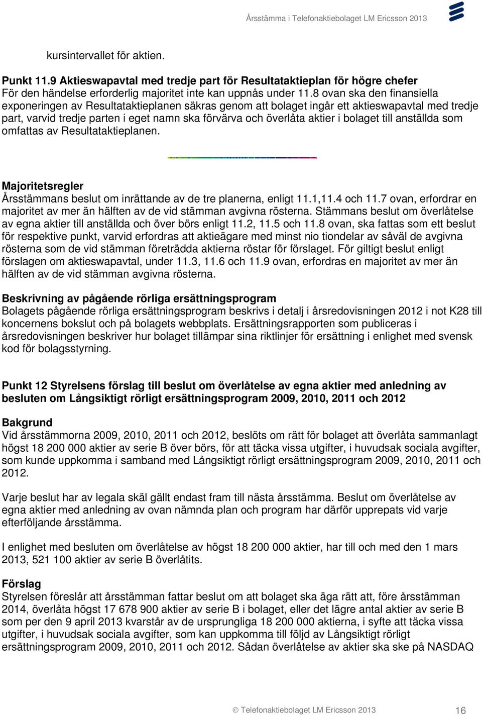 bolaget till anställda som omfattas av Resultataktieplanen. Majoritetsregler Årsstämmans beslut om inrättande av de tre planerna, enligt 11.1,11.4 och 11.