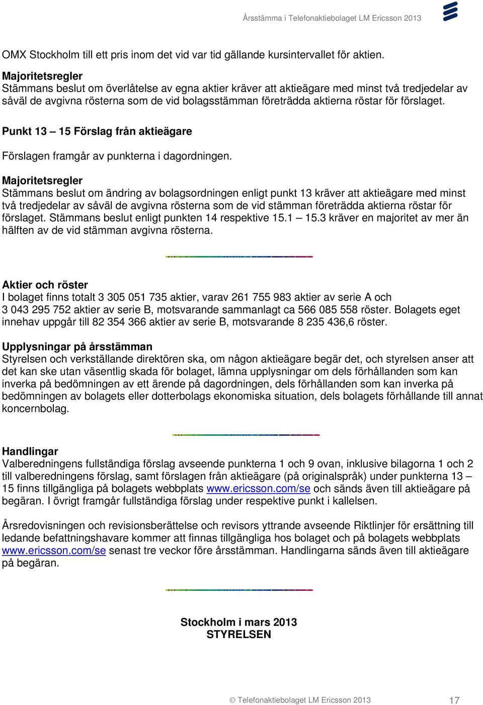 förslaget. Punkt 13 15 Förslag från aktieägare Förslagen framgår av punkterna i dagordningen.