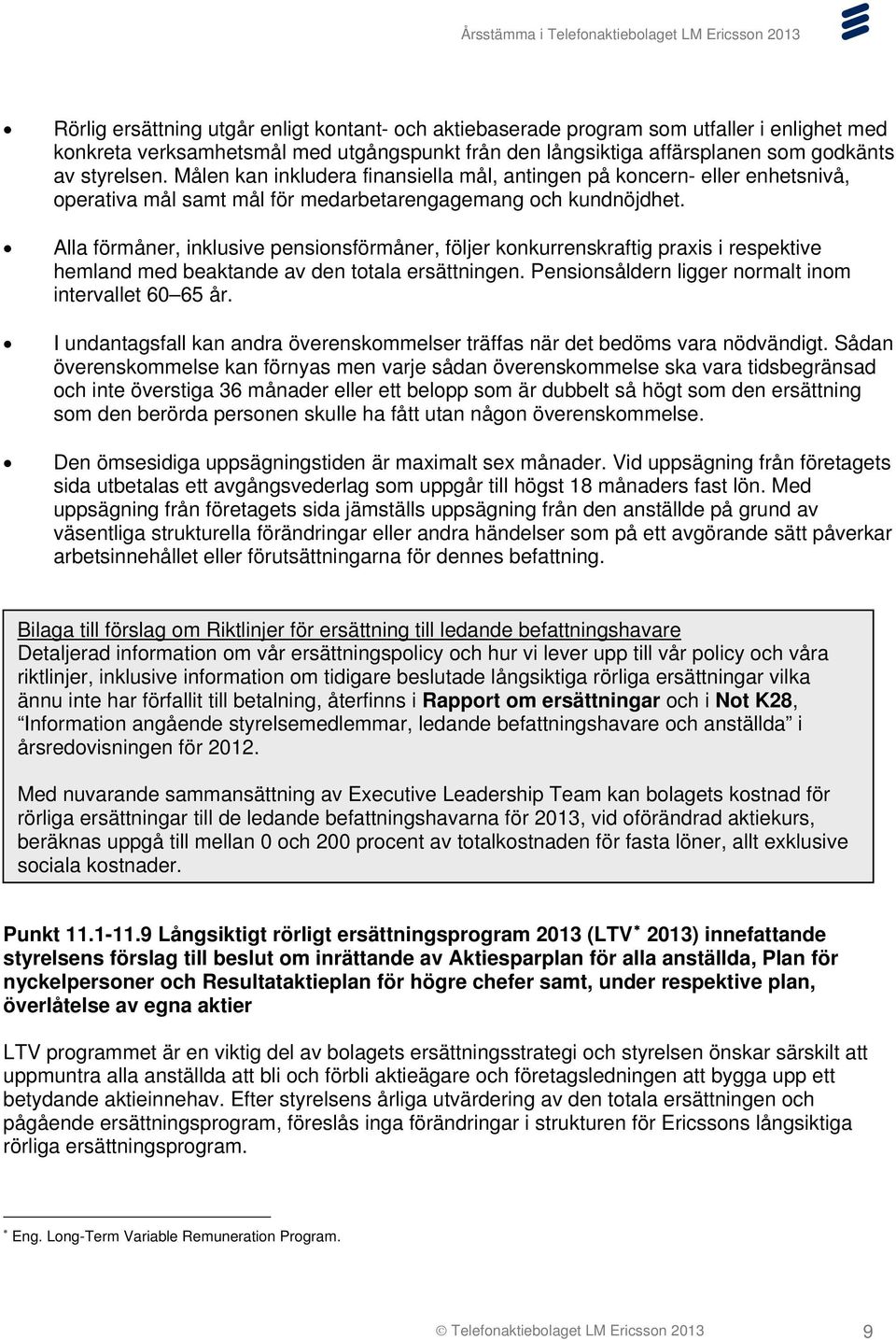 Alla förmåner, inklusive pensionsförmåner, följer konkurrenskraftig praxis i respektive hemland med beaktande av den totala ersättningen. Pensionsåldern ligger normalt inom intervallet 60 65 år.