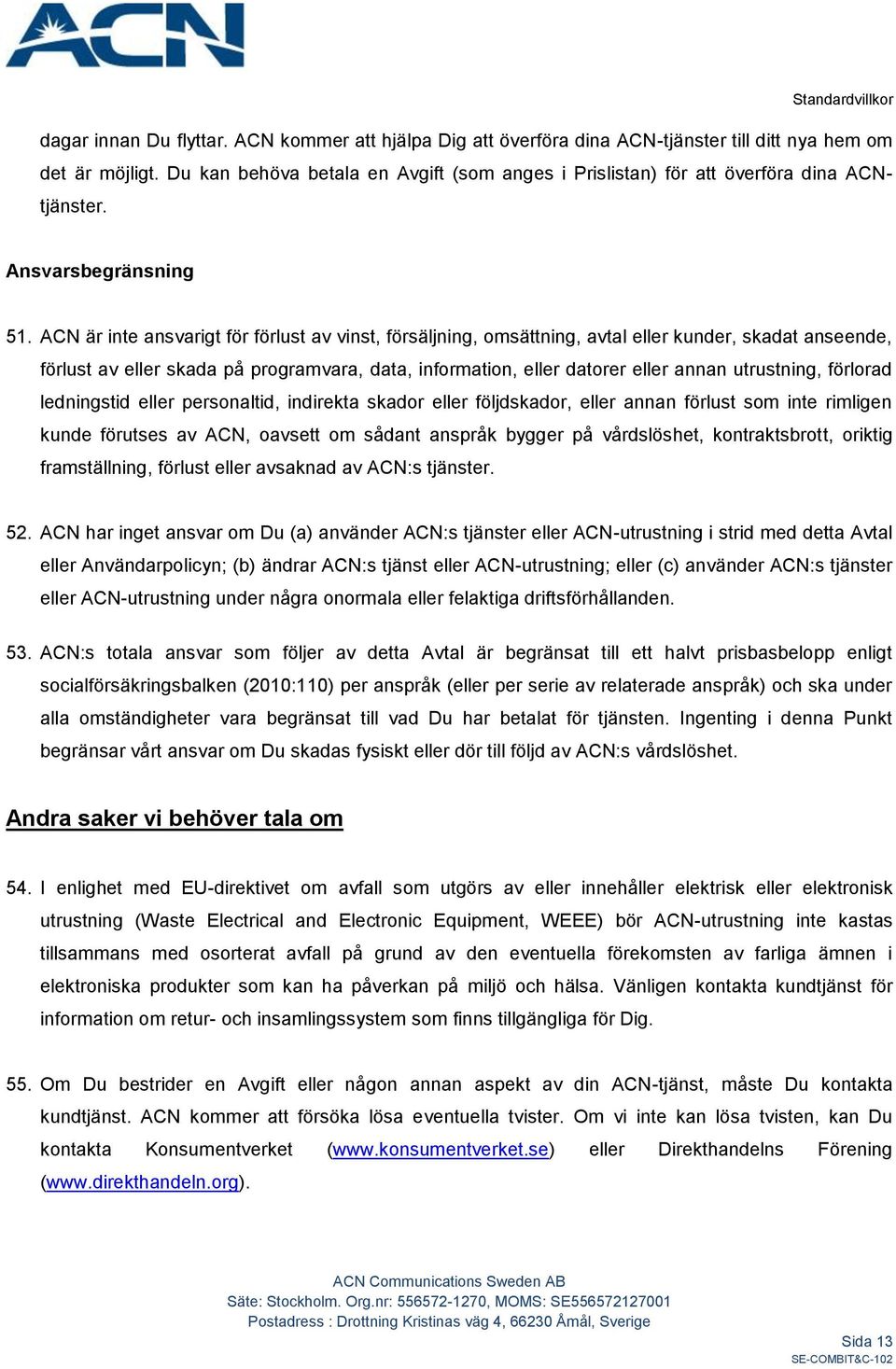 ACN är inte ansvarigt för förlust av vinst, försäljning, omsättning, avtal eller kunder, skadat anseende, förlust av eller skada på programvara, data, information, eller datorer eller annan