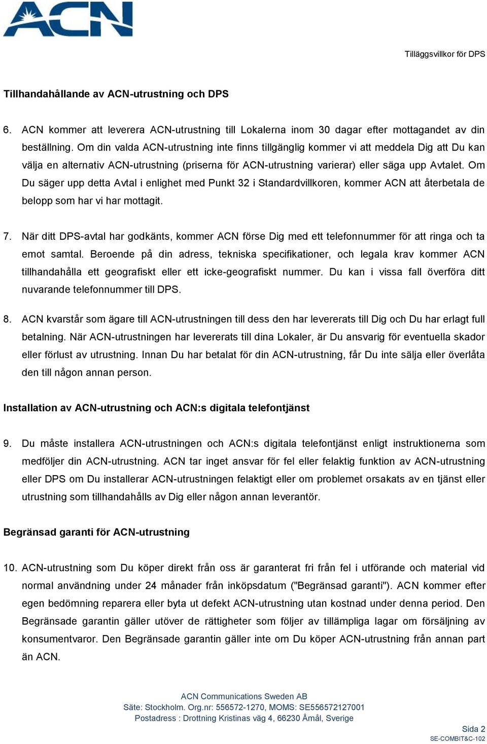 Om Du säger upp detta Avtal i enlighet med Punkt 32 i Standardvillkoren, kommer ACN att återbetala de belopp som har vi har mottagit. 7.