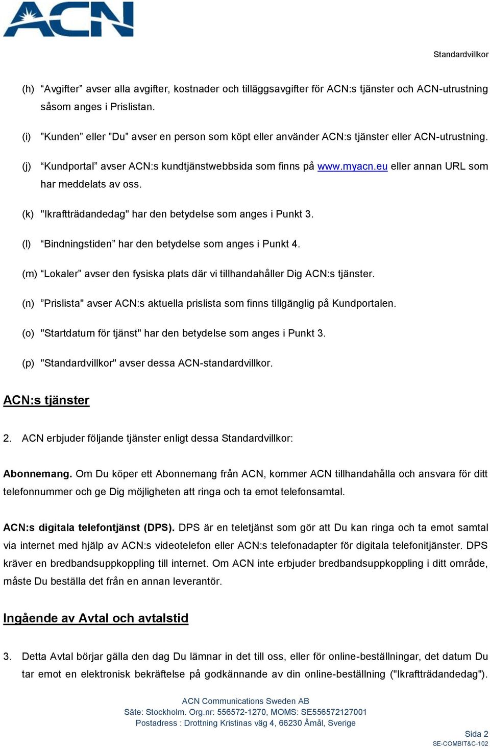 eu eller annan URL som har meddelats av oss. (k) "Ikraftträdandedag" har den betydelse som anges i Punkt 3. (l) Bindningstiden har den betydelse som anges i Punkt 4.