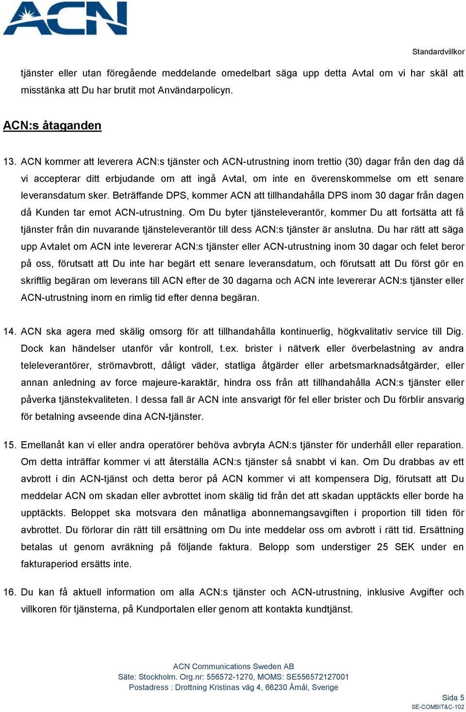 leveransdatum sker. Beträffande DPS, kommer ACN att tillhandahålla DPS inom 30 dagar från dagen då Kunden tar emot ACN-utrustning.